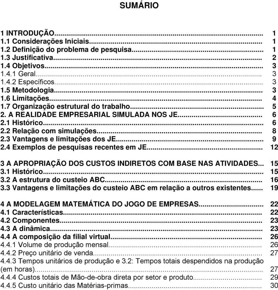 3 Vantagens e limitações dos JE... 9 2.4 Exemplos de pesquisas recentes em JE... 12 3 A APROPRIAÇÃO DOS CUSTOS INDIRETOS COM BASE NAS ATIVIDADES... 15 3.1 Histórico... 15 3.2 A estrutura do custeio ABC.