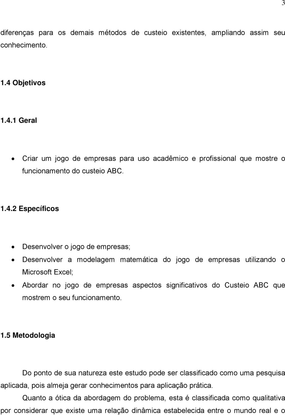 1 Geral Criar um jogo de empresas para uso acadêmico e profissional que mostre o funcionamento do custeio ABC. 1.4.