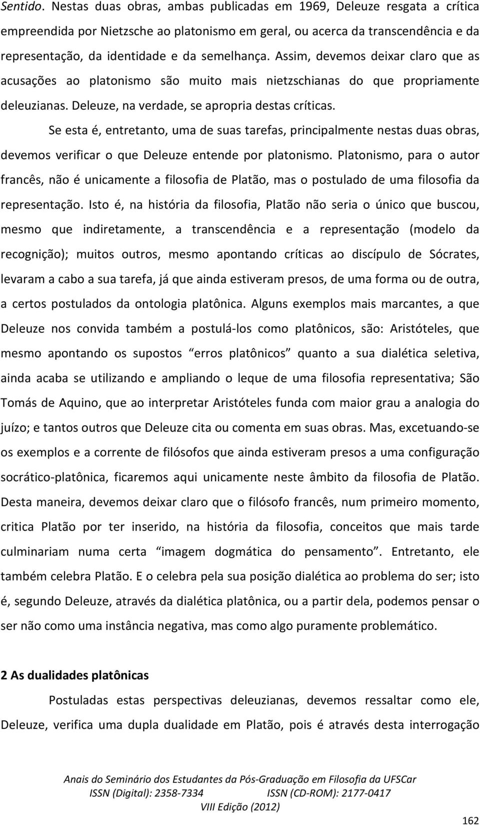 Assim, devemos deixar claro que as acusações ao platonismo são muito mais nietzschianas do que propriamente deleuzianas. Deleuze, na verdade, se apropria destas críticas.