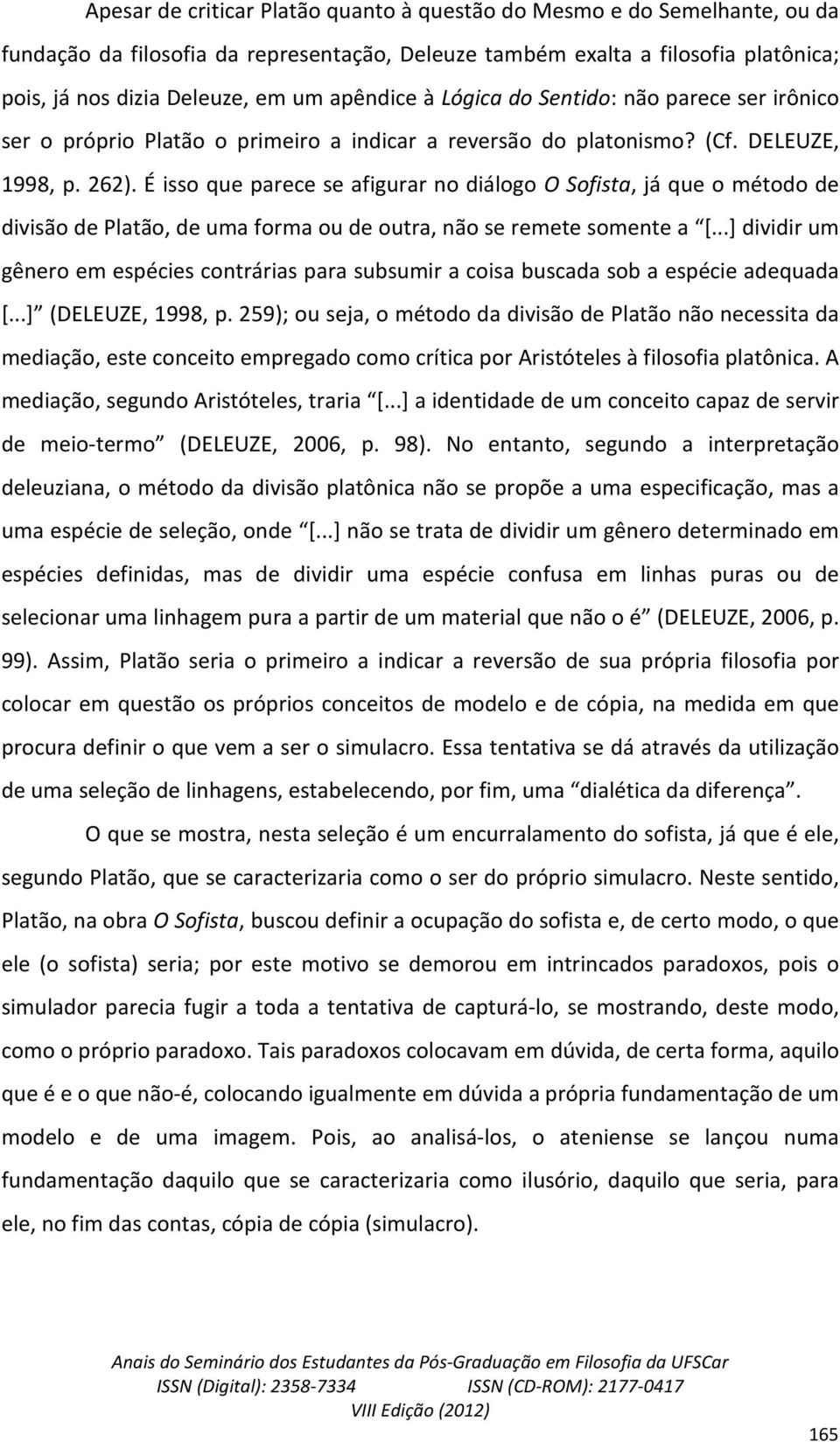 É isso que parece se afigurar no diálogo O Sofista, já que o método de divisão de Platão, de uma forma ou de outra, não se remete somente a [.