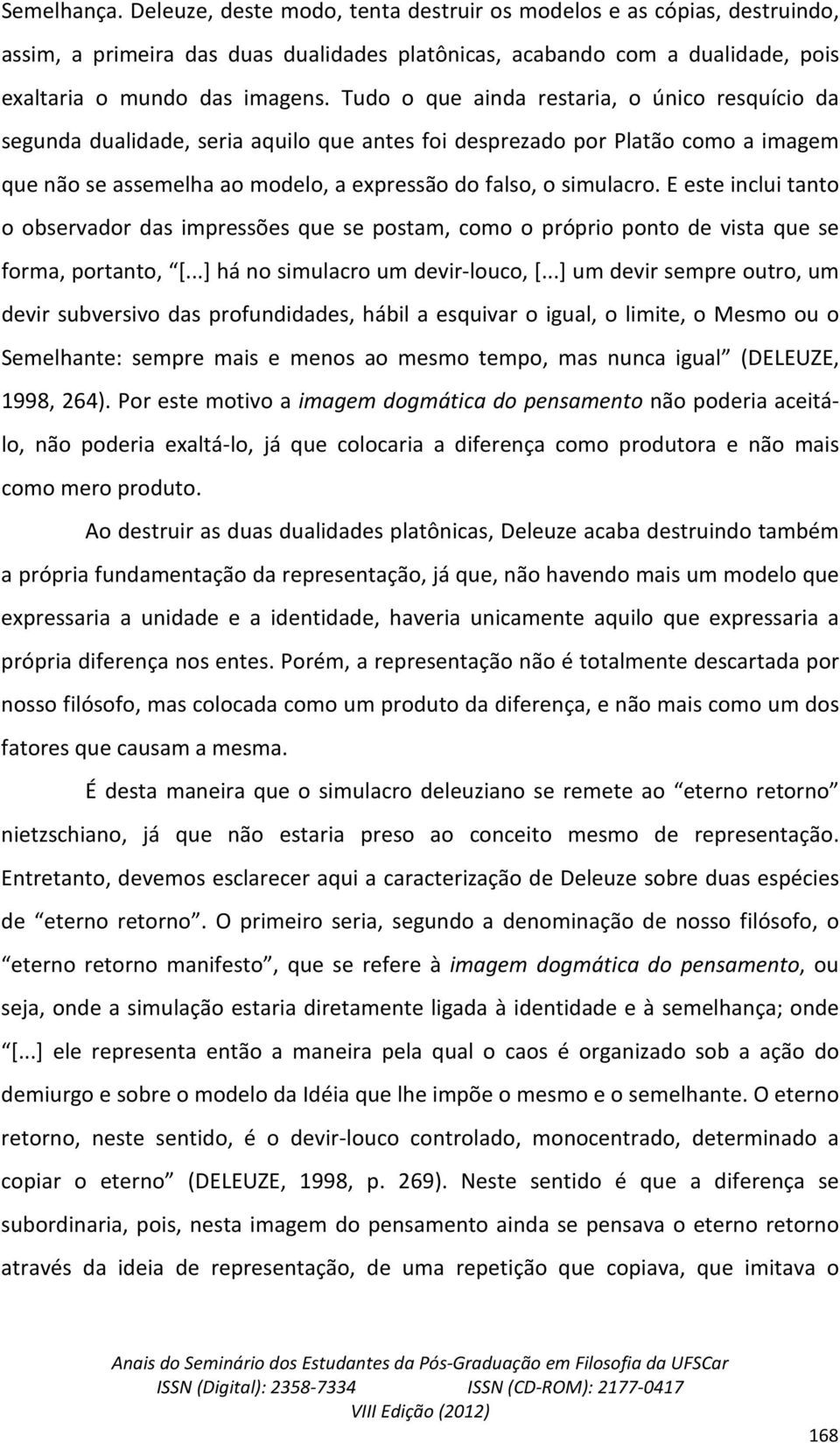 E este inclui tanto o observador das impressões que se postam, como o próprio ponto de vista que se forma, portanto, [...] há no simulacro um devir-louco, [.