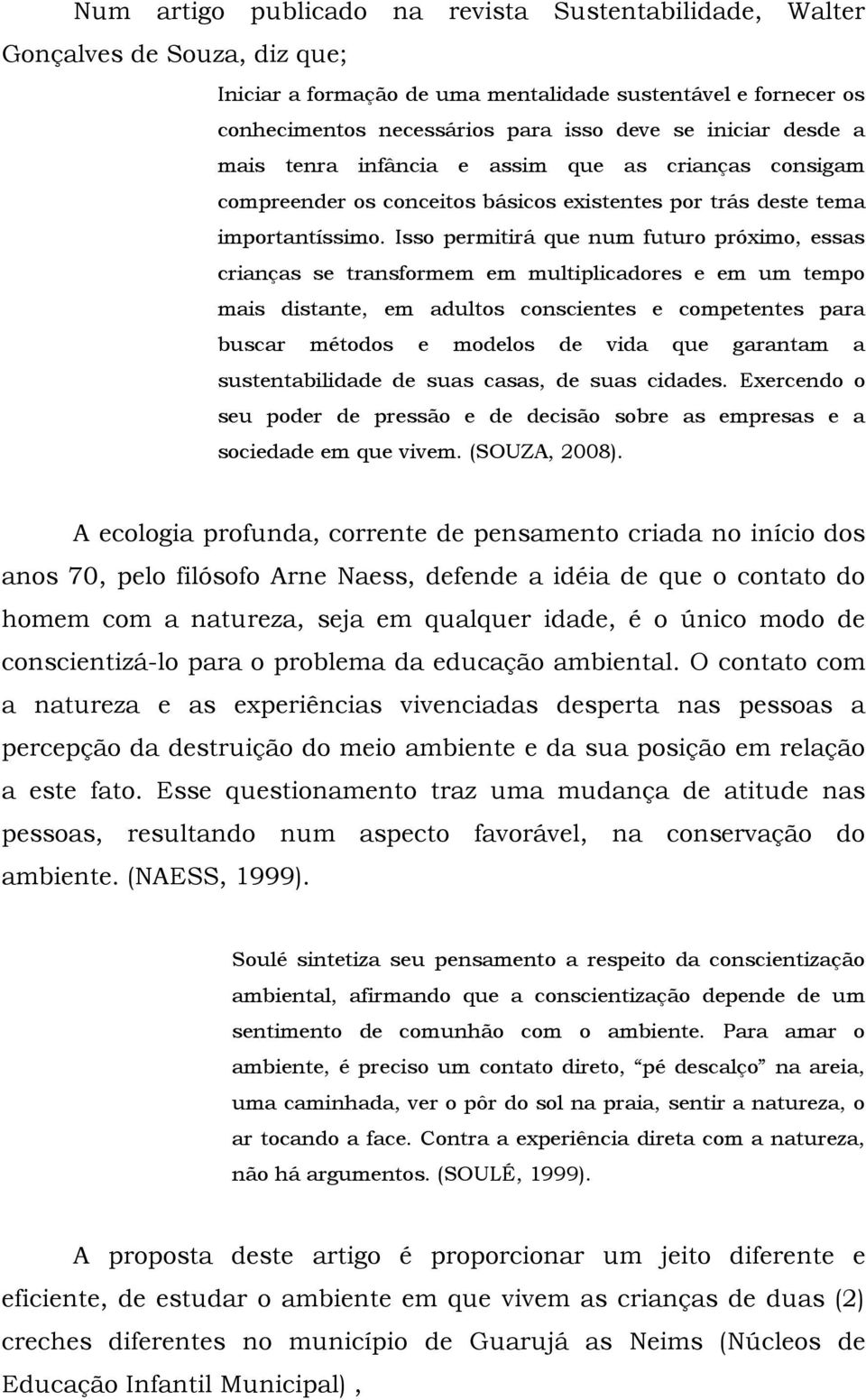 Isso permitirá que num futuro próximo, essas crianças se transformem em multiplicadores e em um tempo mais distante, em adultos conscientes e competentes para buscar métodos e modelos de vida que