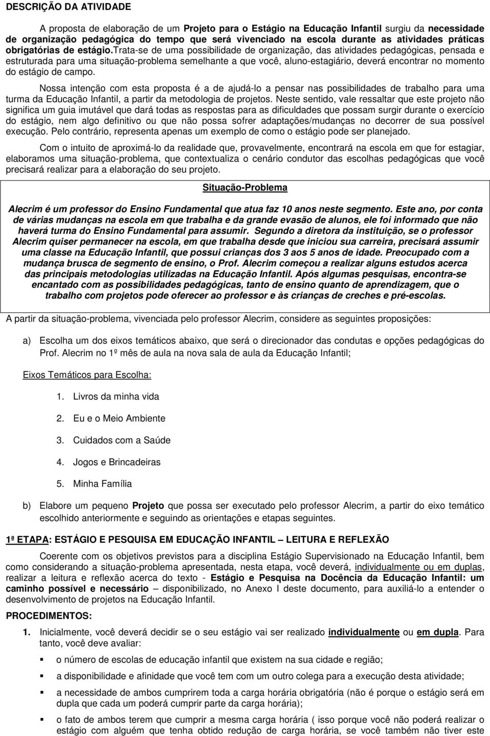 trata-se de uma possibilidade de organização, das atividades pedagógicas, pensada e estruturada para uma situação-problema semelhante a que você, aluno-estagiário, deverá encontrar no momento do