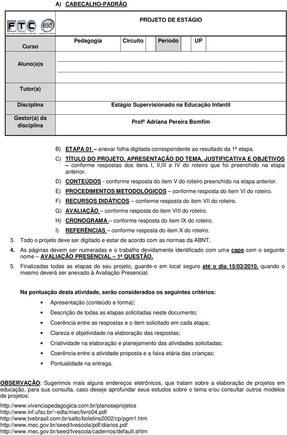 C) TÍTULO DO PROJETO, APRESENTAÇÃO DO TEMA, JUSTIFICATIVA E OBJETIVOS conforme respostas dos itens I, II,III e IV do roteiro que foi preenchido na etapa anterior.