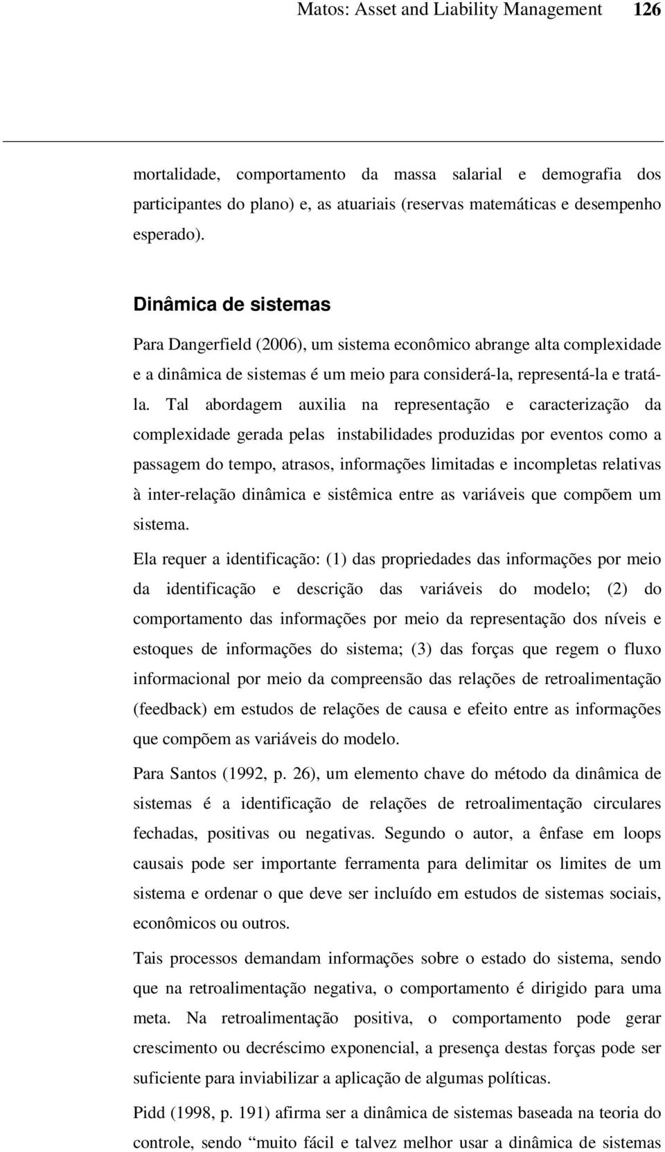 Tal abordagem auxilia na representação e caracterização da complexidade gerada pelas instabilidades produzidas por eventos como a passagem do tempo, atrasos, informações limitadas e incompletas