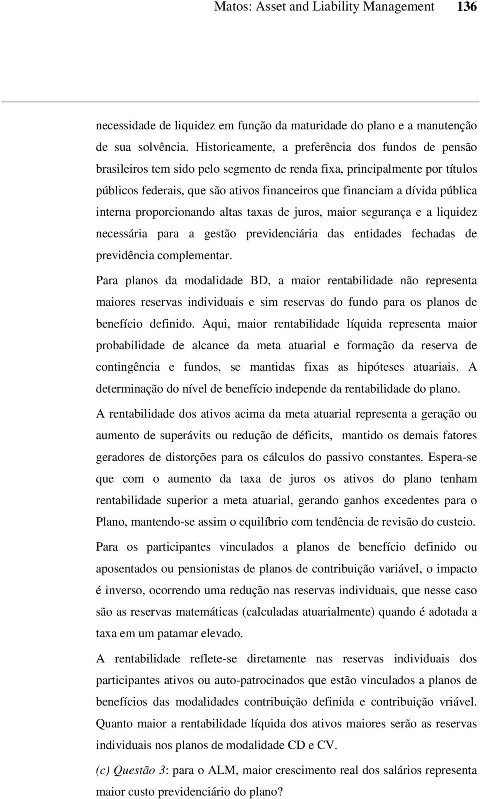 pública interna proporcionando altas taxas de juros, maior segurança e a liquidez necessária para a gestão previdenciária das entidades fechadas de previdência complementar.