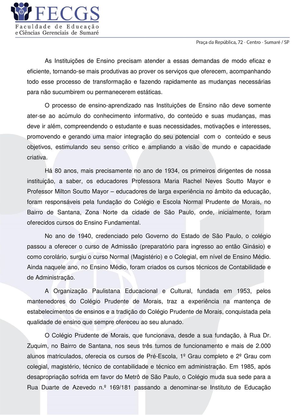 O processo de ensino-aprendizado nas Instituições de Ensino não deve somente ater-se ao acúmulo do conhecimento informativo, do conteúdo e suas mudanças, mas deve ir além, compreendendo o estudante e