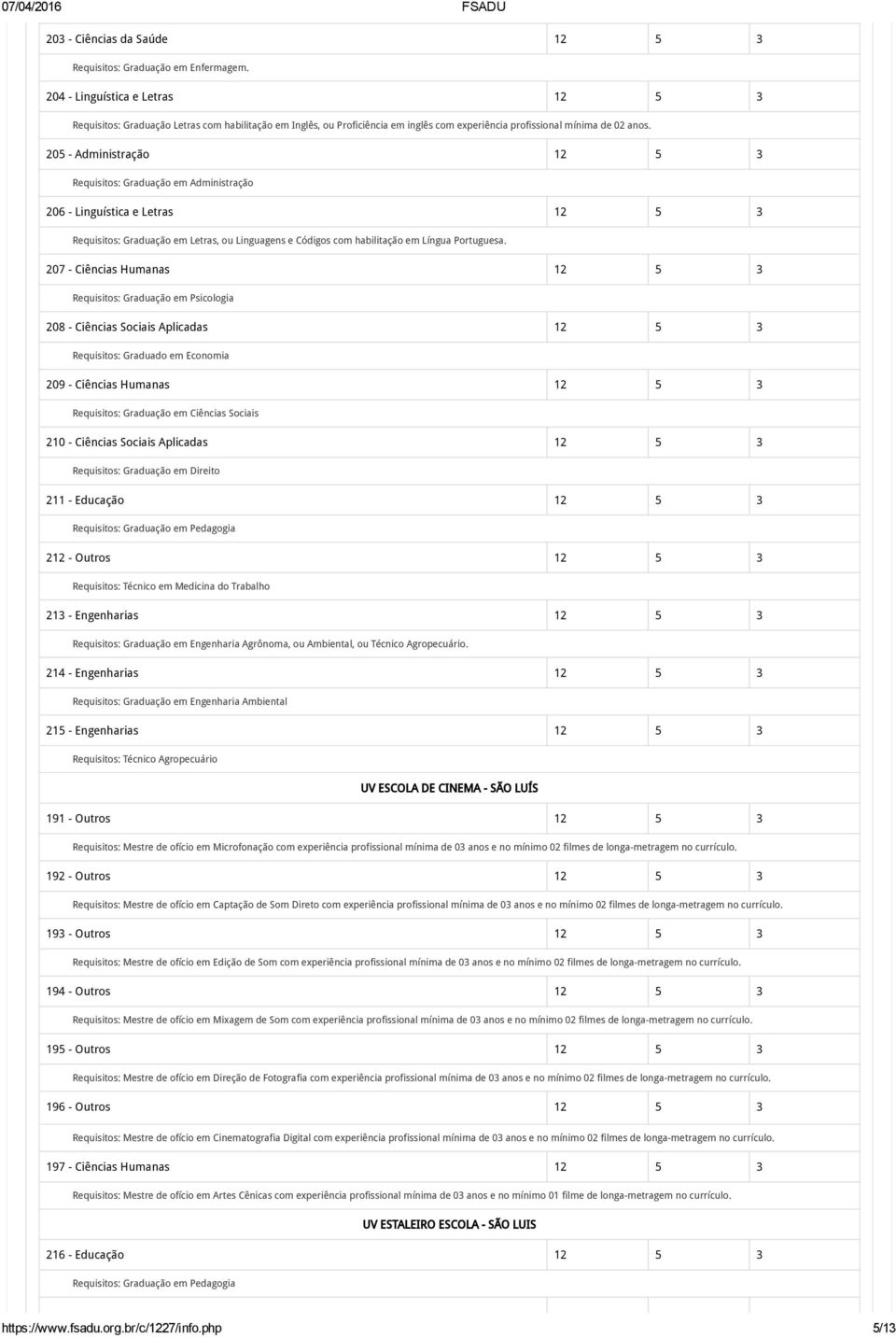 3 Requisitos: Graduado em Economia 209 - Ciências Humanas 12 5 3 Requisitos: Graduação em Ciências Sociais 210 - Ciências Sociais Aplicadas 12 5 3 211 - Educação 12 5 3 212 - Outros 12 5 3