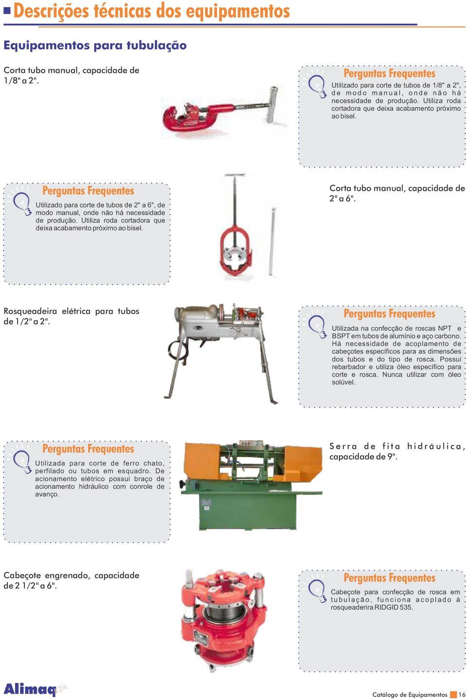 Utiliza roda cortadora que deixa acabamento próximo ao bisel. Corta tubo manual, capacidade de 2" a 6". Rosqueadeira elétrica para tubos de 1/2" a 2".