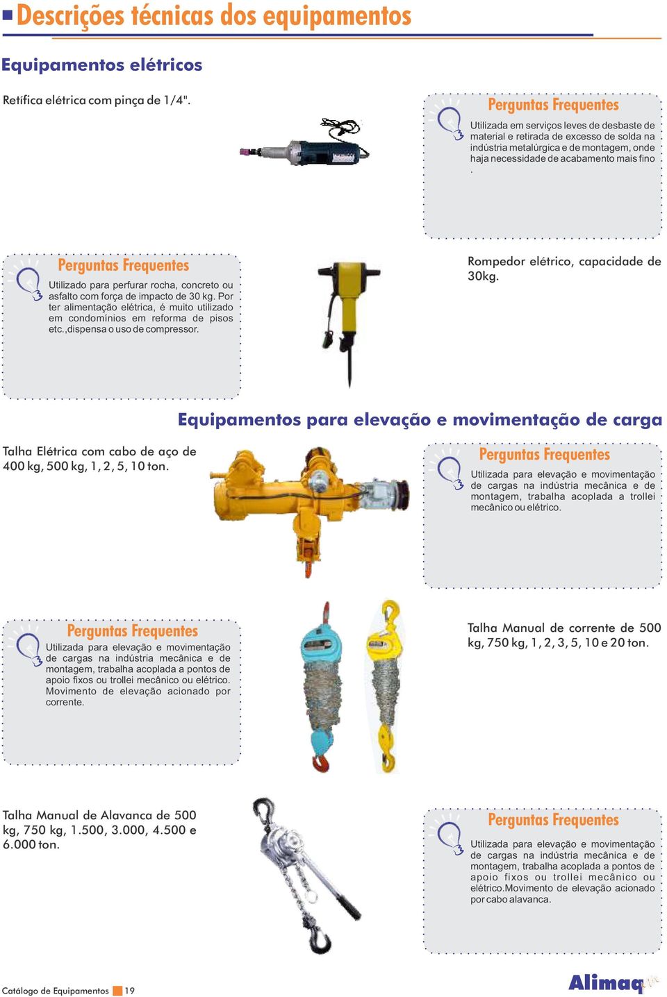 Utilizado para perfurar rocha, concreto ou asfalto com força de impacto de 30 kg. Por ter alimentação elétrica, é muito utilizado em condomínios em reforma de pisos etc.,dispensa o uso de compressor.