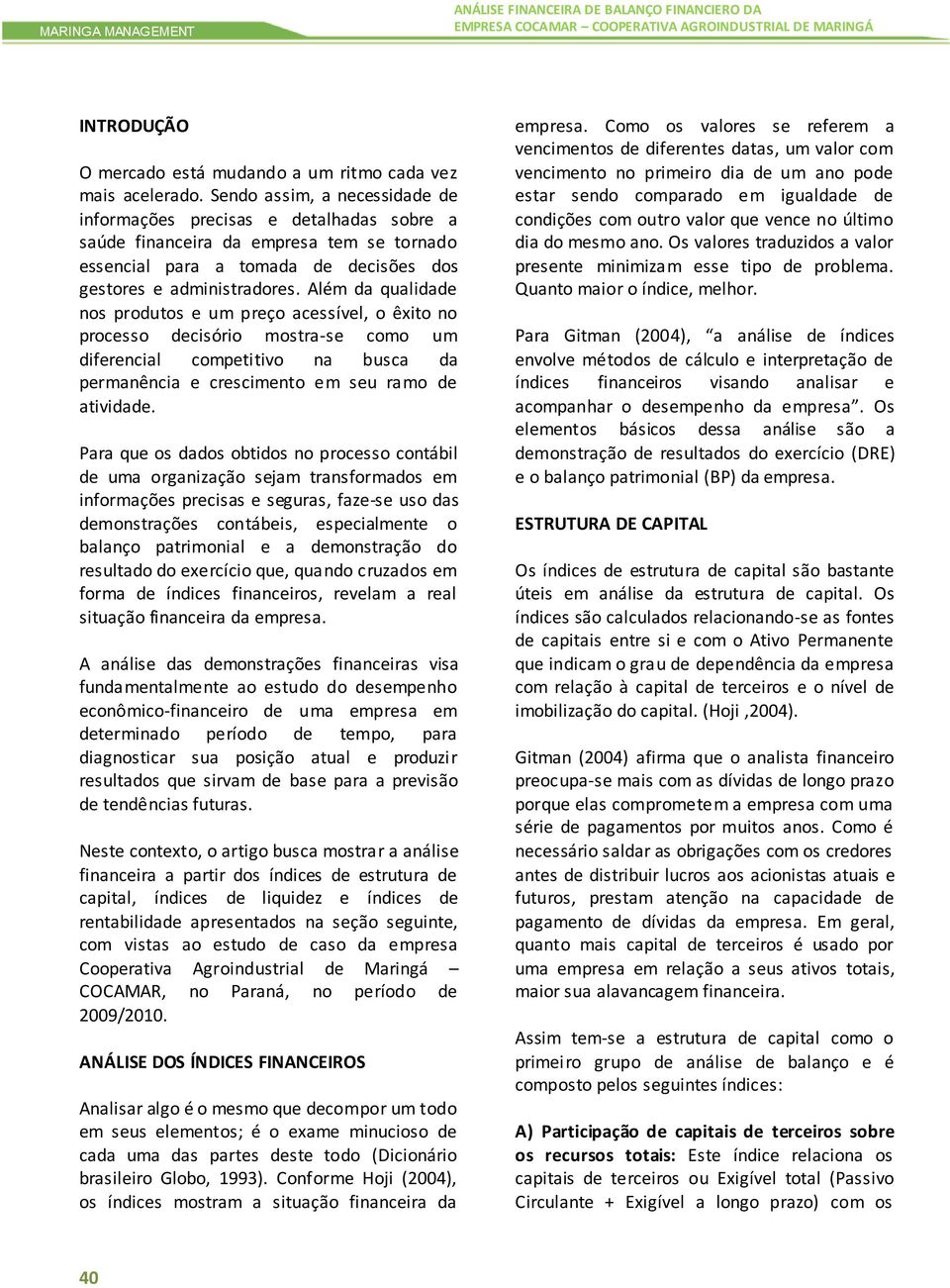 Além da qualidade nos produtos e um preço acessível, o êxito no processo decisório mostra-se como um diferencial competitivo na busca da permanência e crescimento em seu ramo de atividade.