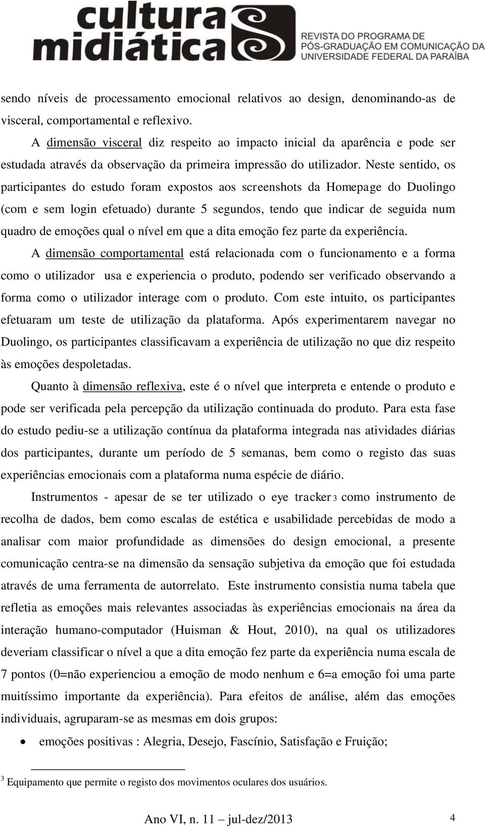 Neste sentido, os participantes do estudo foram expostos aos screenshots da Homepage do Duolingo (com e sem login efetuado) durante 5 segundos, tendo que indicar de seguida num quadro de emoções qual