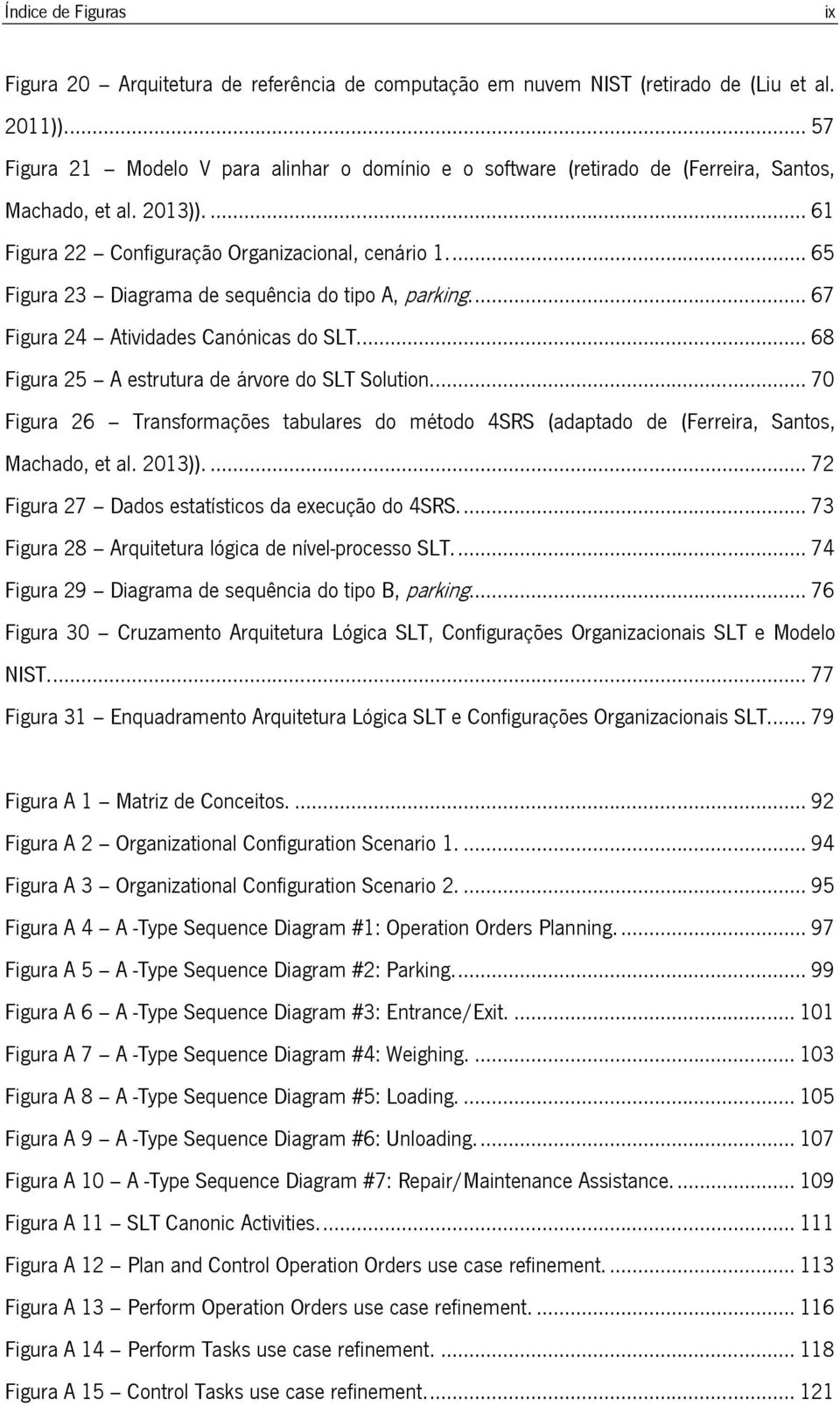 ... 65 Figura 23 Diagrama de sequência do tipo A, parking.... 67 Figura 24 Atividades Canónicas do SLT... 68 Figura 25 A estrutura de árvore do SLT Solution.