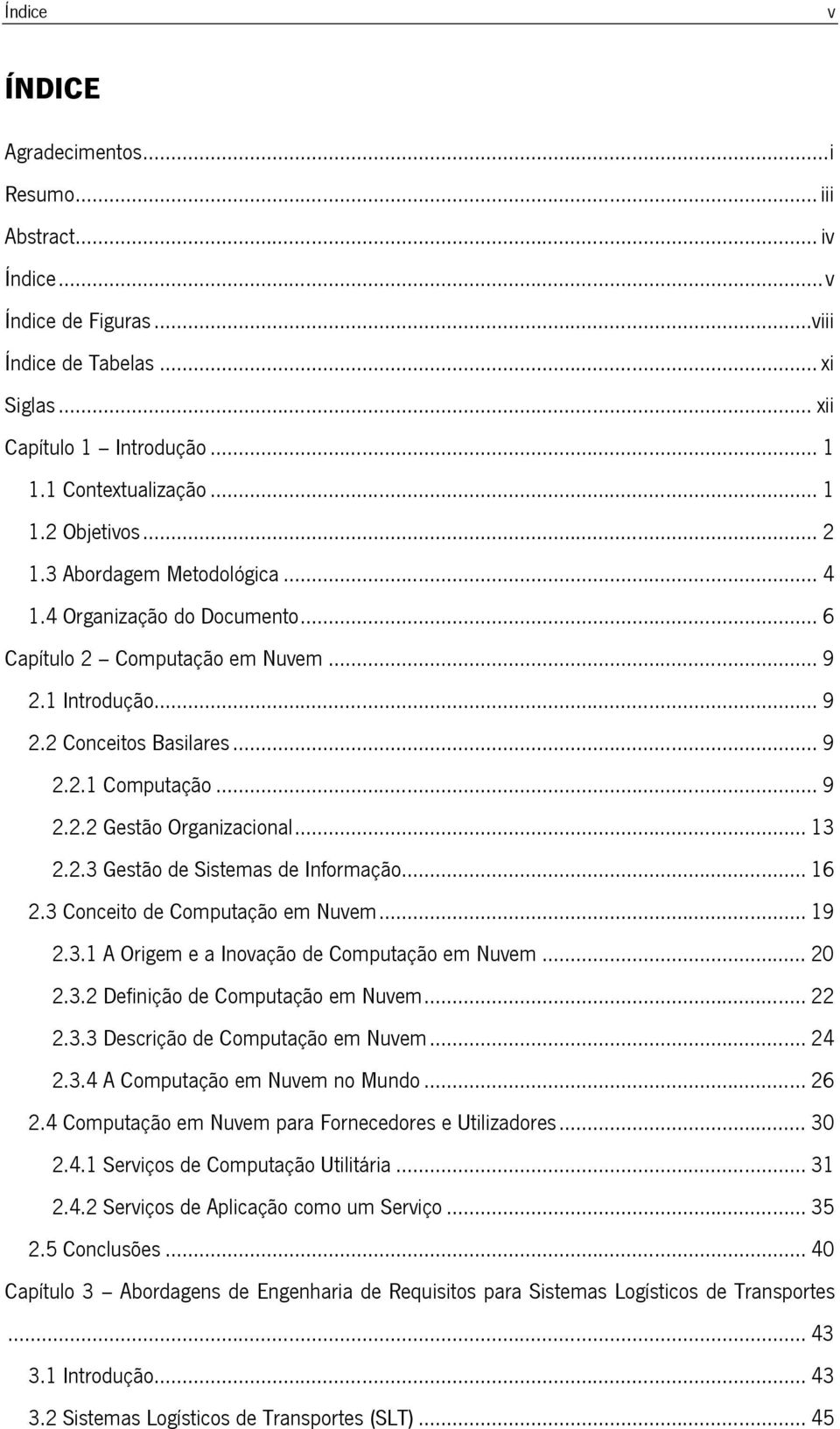 .. 13 2.2.3 Gestão de Sistemas de Informação... 16 2.3 Conceito de Computação em Nuvem... 19 2.3.1 A Origem e a Inovação de Computação em Nuvem... 20 2.3.2 Definição de Computação em Nuvem... 22 2.3.3 Descrição de Computação em Nuvem.