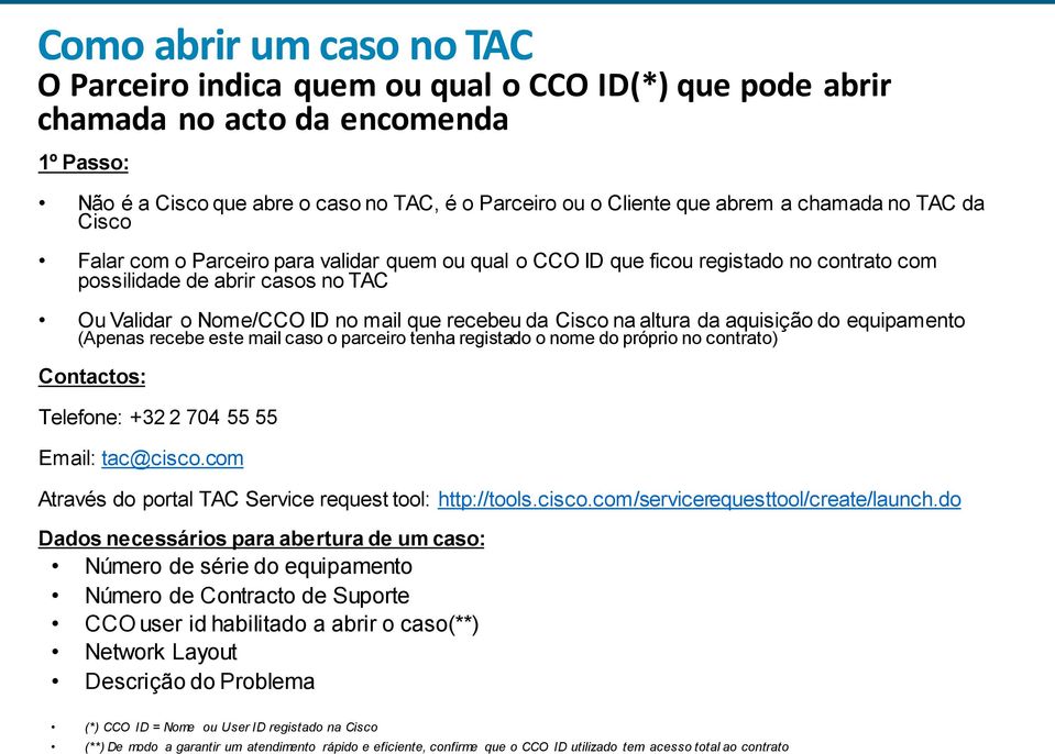 Cisco na altura da aquisição do equipamento (Apenas recebe este mail caso o parceiro tenha registado o nome do próprio no contrato) Contactos: Telefone: +32 2 704 55 55 Email: tac@cisco.