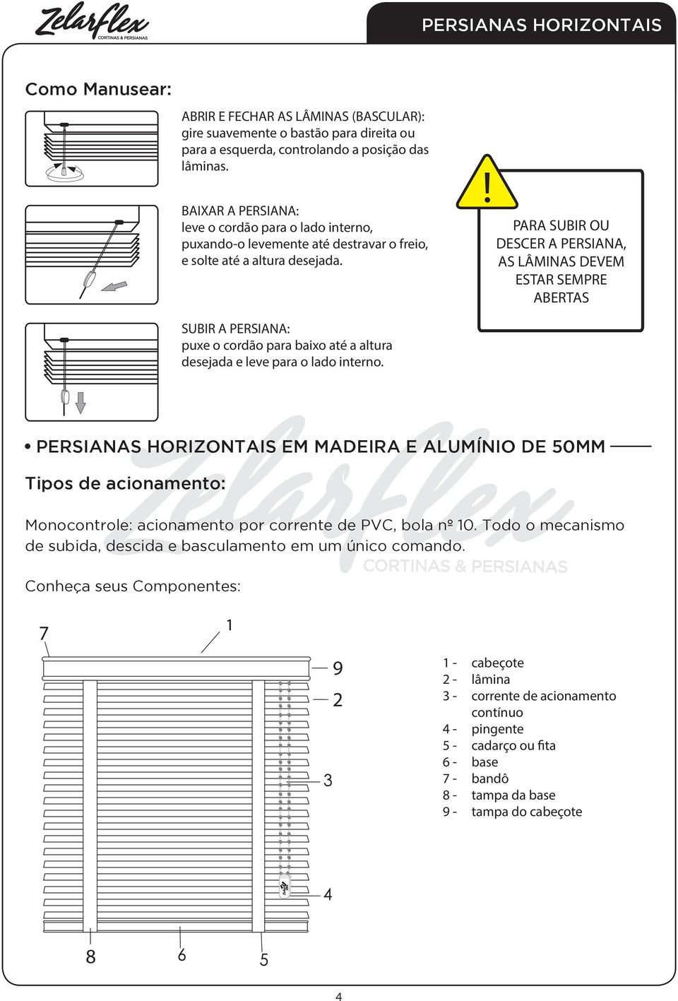 PARA SUBIR OU DESCER A PERSIANA, AS LÂMINAS DEVEM ESTAR SEMPRE ABERTAS SUBIR A PERSIANA: puxe o cordão para baixo até a altura desejada e leve para o lado interno.