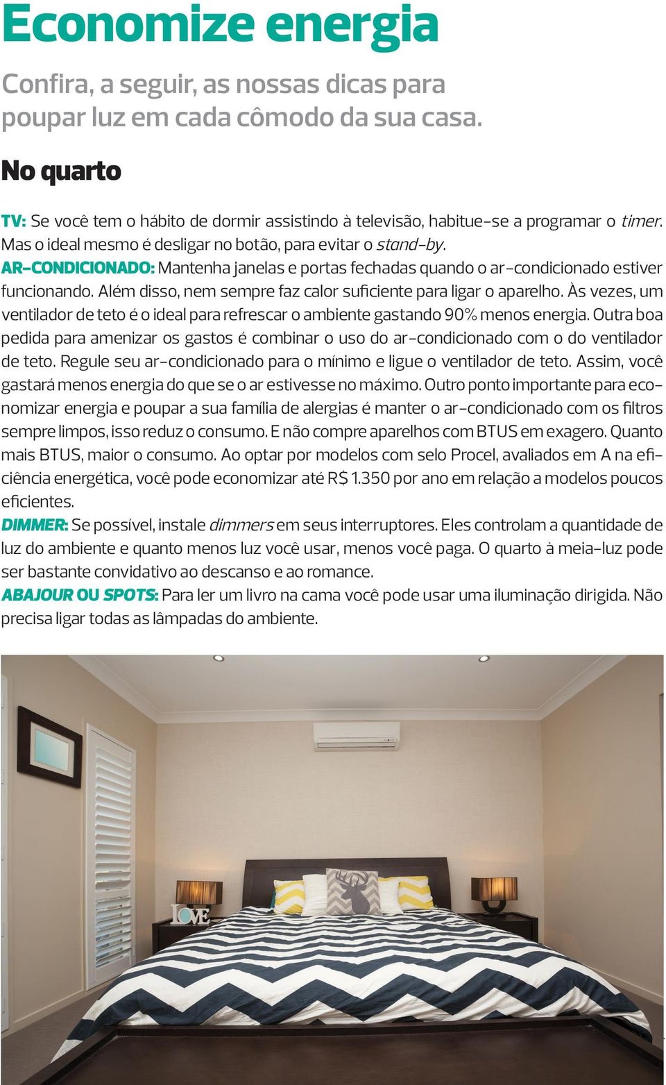 Além disso, nem sempre faz calor suficiente para ligar o aparelho. Às vezes, um ventilador de teto é o ideal para refrescar o ambiente gastando 90% menos energia.