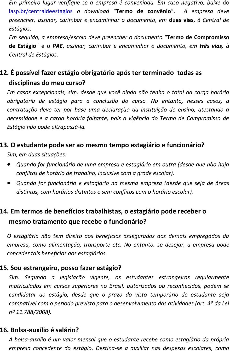 Em seguida, a empresa/escola deve preencher o documento Termo de Compromisso de Estágio e o PAE, assinar, carimbar e encaminhar o documento, em três vias, à Central de Estágios. 12.