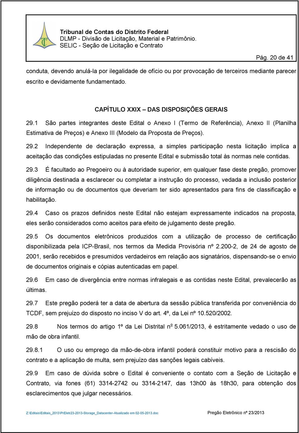 2 Independente de declaração expressa, a simples participação nesta licitação implica a aceitação das condições estipuladas no presente Edital e submissão total às normas nele contidas. 29.