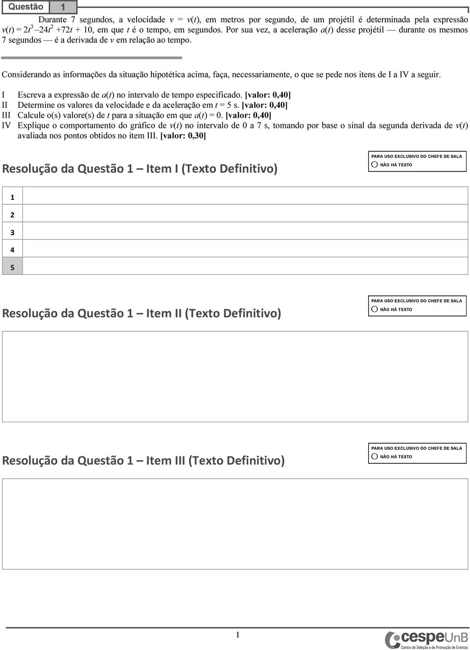 Considerando as informações da situação hipotética acima, faça, necessariamente, o que se pede nos itens de I a IV a seguir. I Escreva a expressão de a(t) no intervalo de tempo especificado.