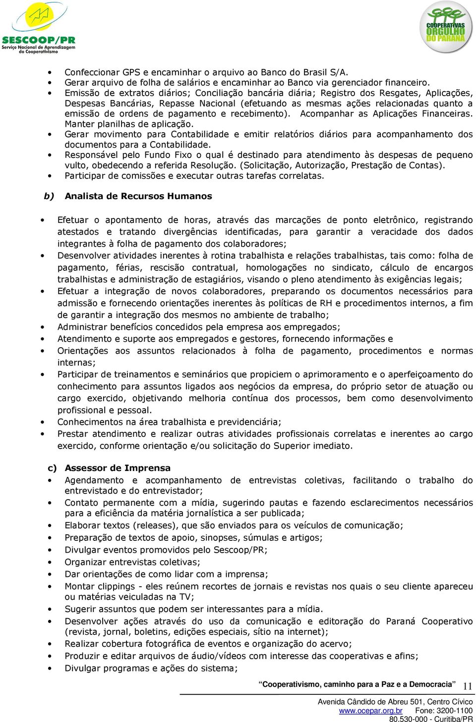 pagamento e recebimento). Acompanhar as Aplicações Financeiras. Manter planilhas de aplicação.