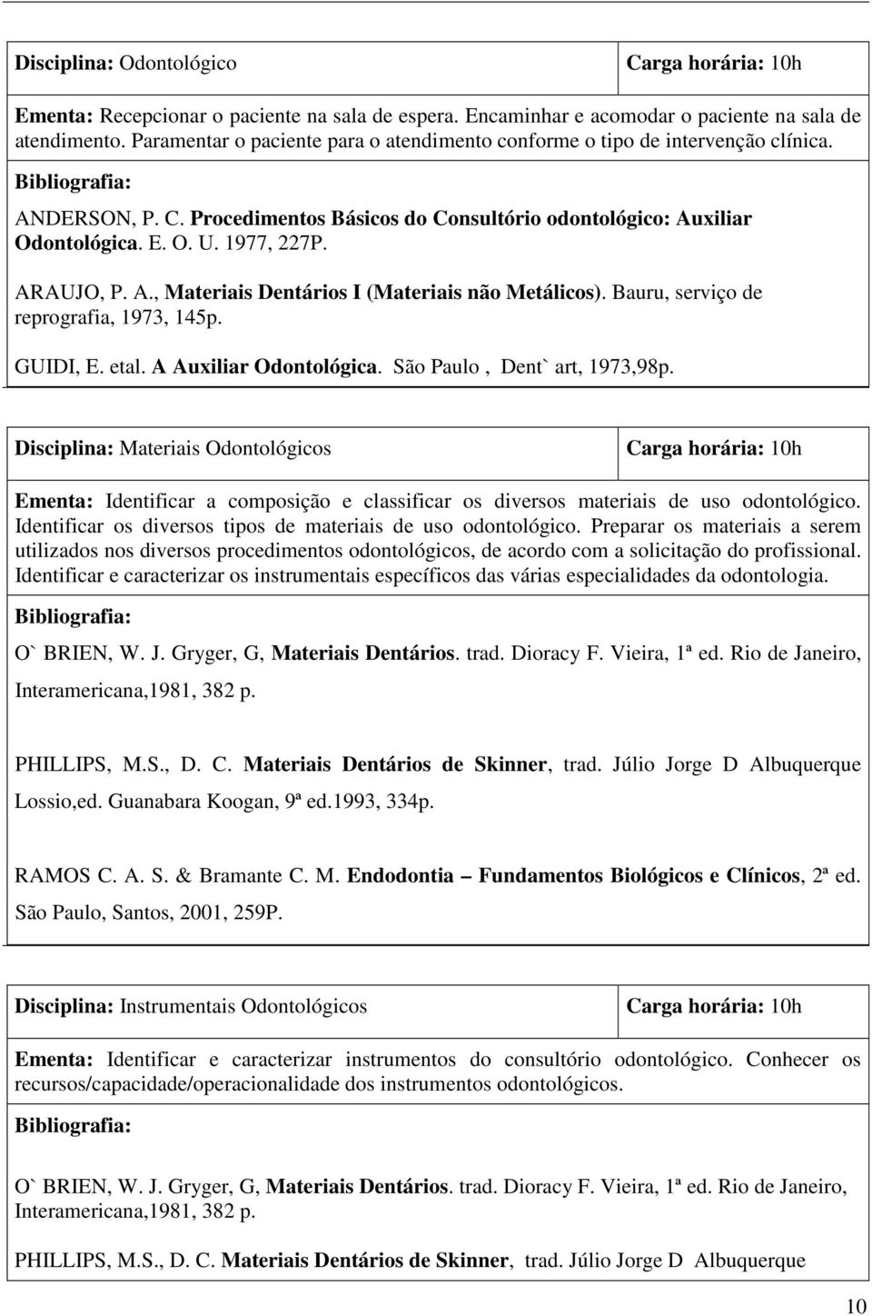 ARAUJO, P. A., Materiais Dentários I (Materiais não Metálicos). Bauru, serviço de reprografia, 1973, 145p. GUIDI, E. etal. A Auxiliar Odontológica. São Paulo, Dent` art, 1973,98p.