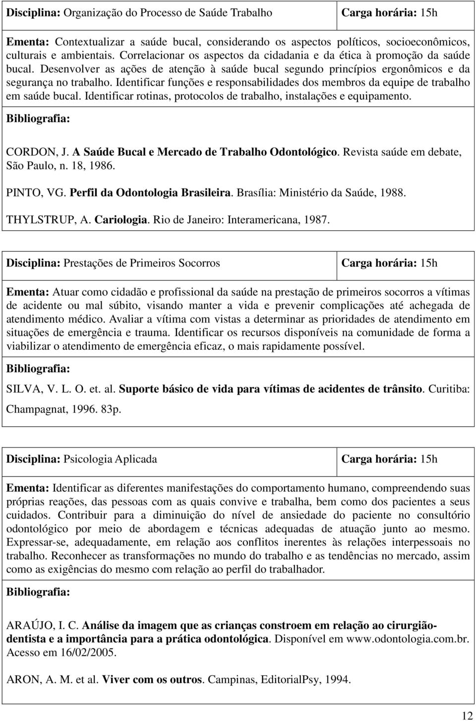 Identificar funções e responsabilidades dos membros da equipe de trabalho em saúde bucal. Identificar rotinas, protocolos de trabalho, instalações e equipamento. CORDON, J.