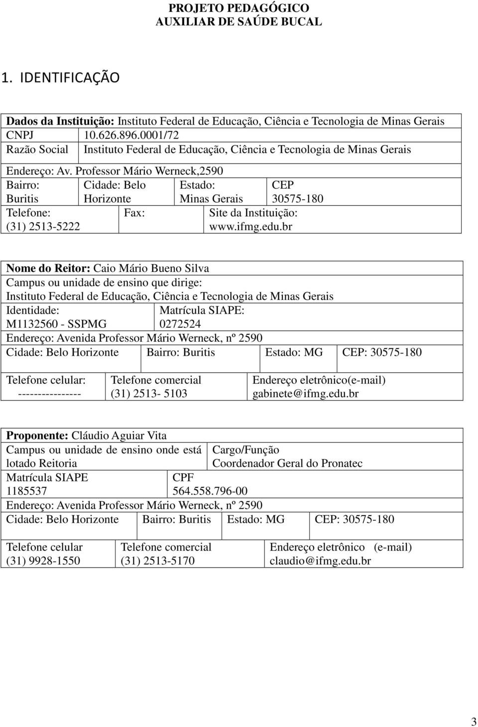 Professor Mário Werneck,2590 Bairro: Buritis Cidade: Belo Horizonte Estado: Minas Gerais Telefone: Fax: (31) 2513-5222 CEP 30575-180 Site da Instituição: www.ifmg.edu.