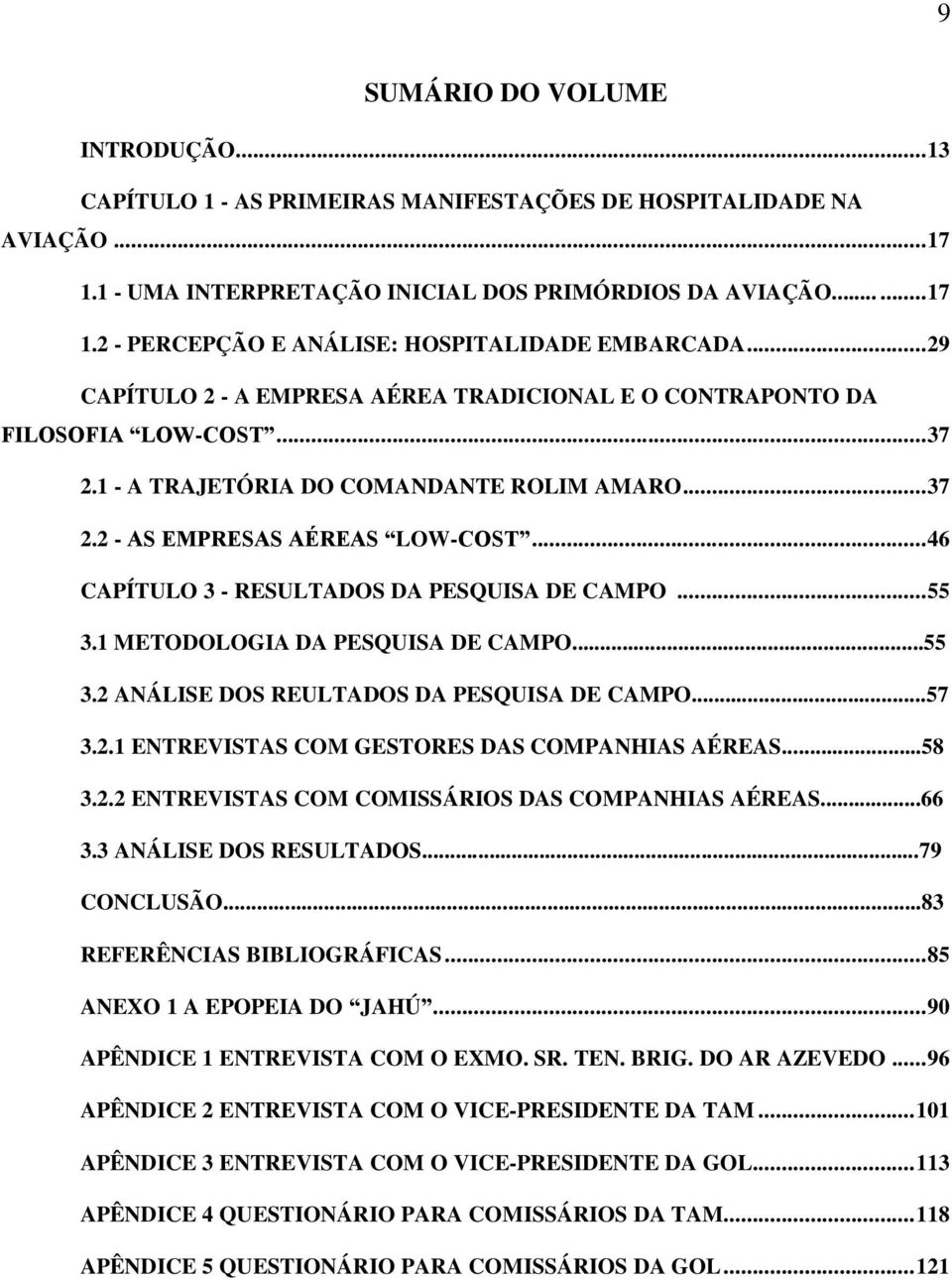 .. 46 CAPÍTULO 3 - RESULTADOS DA PESQUISA DE CAMPO... 55 3.1 METODOLOGIA DA PESQUISA DE CAMPO...55 3.2 ANÁLISE DOS REULTADOS DA PESQUISA DE CAMPO...57 3.2.1 ENTREVISTAS COM GESTORES DAS COMPANHIAS AÉREAS.