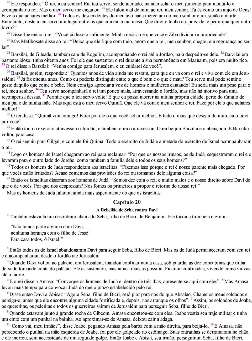 Entretanto, deste a teu servo um lugar entre os que comem à tua mesa. Que direito tenho eu, pois, de te pedir qualquer outro favor? 2 Disse-lhe então o rei: Você já disse o suficiente.