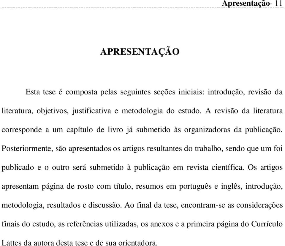 Posteriormente, são apresentados os artigos resultantes do trabalho, sendo que um foi publicado e o outro será submetido à publicação em revista científica.