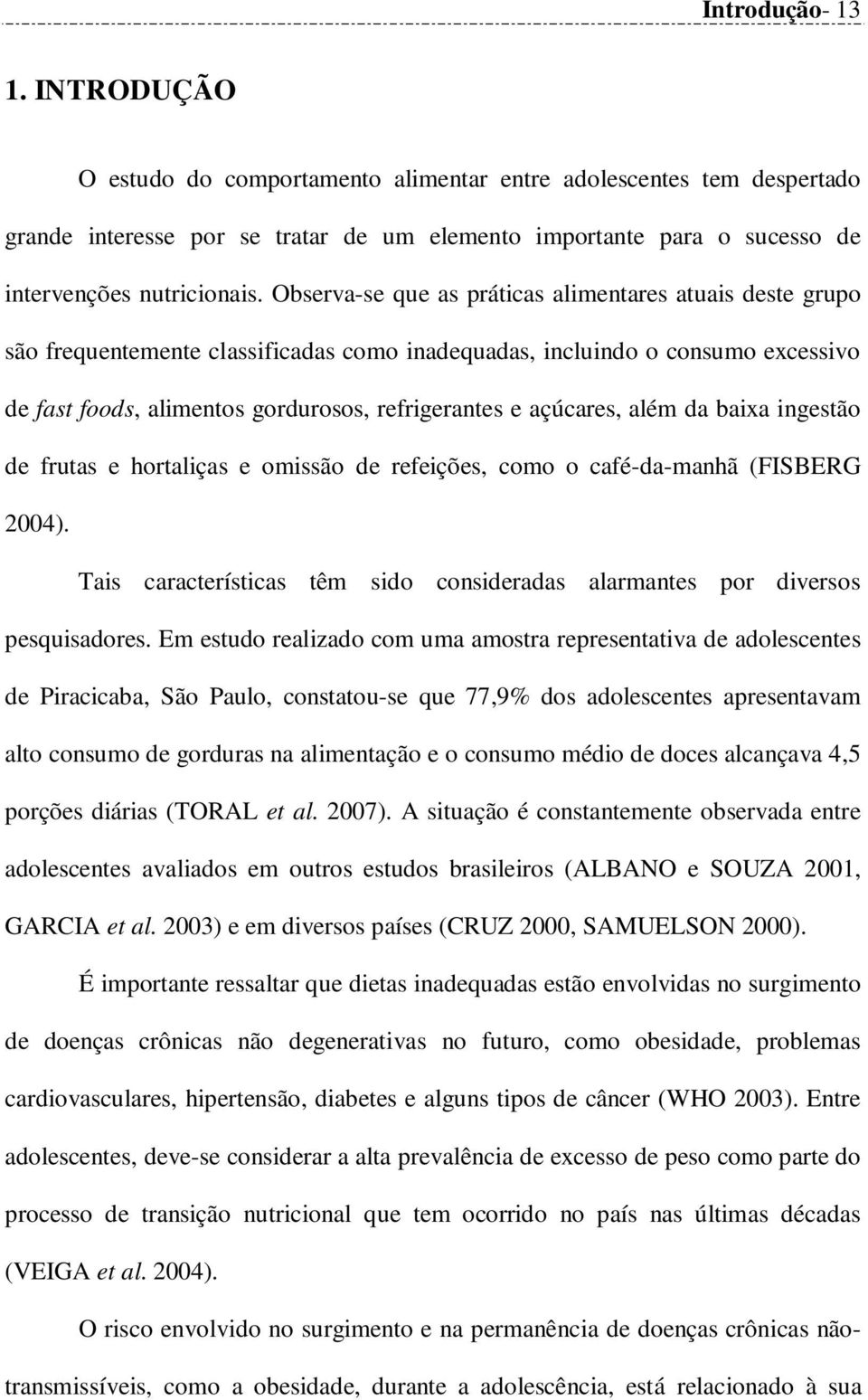 açúcares, além da baixa ingestão de frutas e hortaliças e omissão de refeições, como o café-da-manhã (FISBERG 2004). Tais características têm sido consideradas alarmantes por diversos pesquisadores.