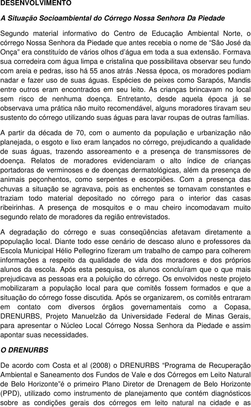 Formava sua corredeira com água limpa e cristalina que possibilitava observar seu fundo com areia e pedras, isso há 55 anos atrás.nessa época, os moradores podiam nadar e fazer uso de suas águas.