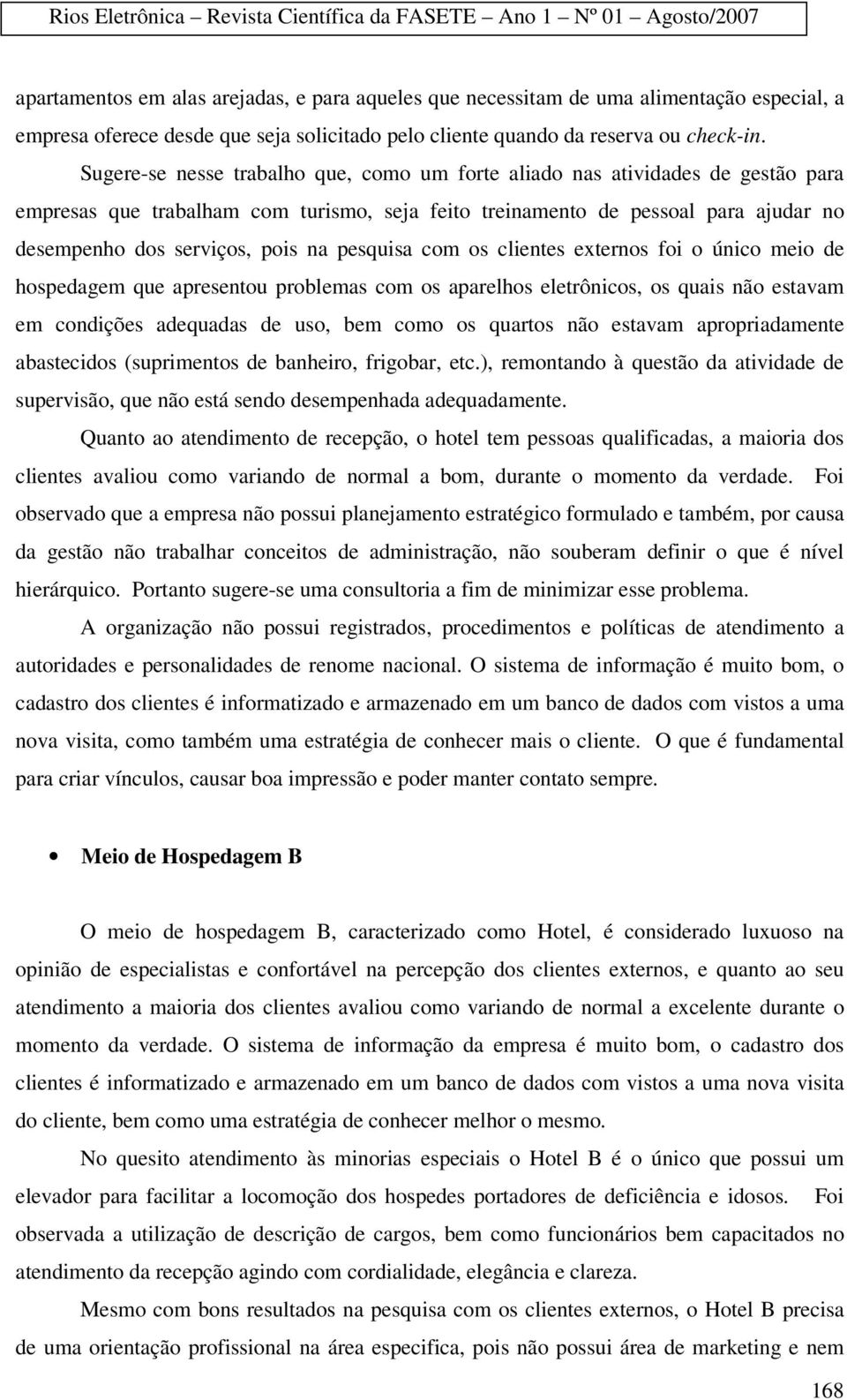 pesquisa com os clientes externos foi o único meio de hospedagem que apresentou problemas com os aparelhos eletrônicos, os quais não estavam em condições adequadas de uso, bem como os quartos não