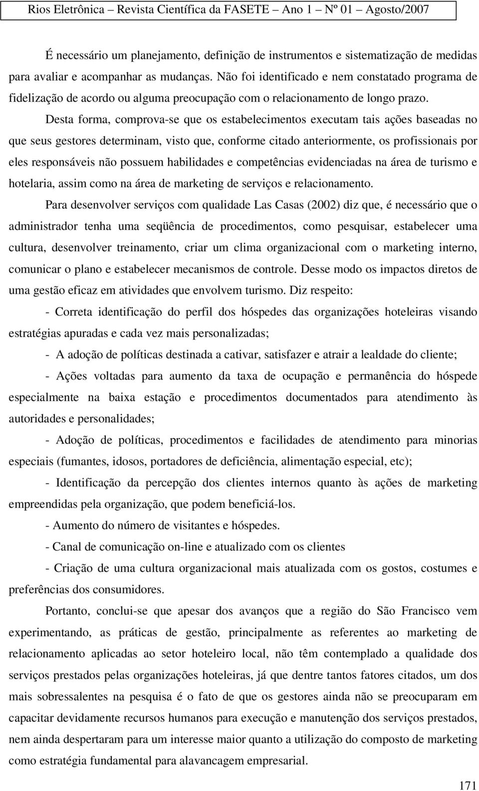 Desta forma, comprova-se que os estabelecimentos executam tais ações baseadas no que seus gestores determinam, visto que, conforme citado anteriormente, os profissionais por eles responsáveis não