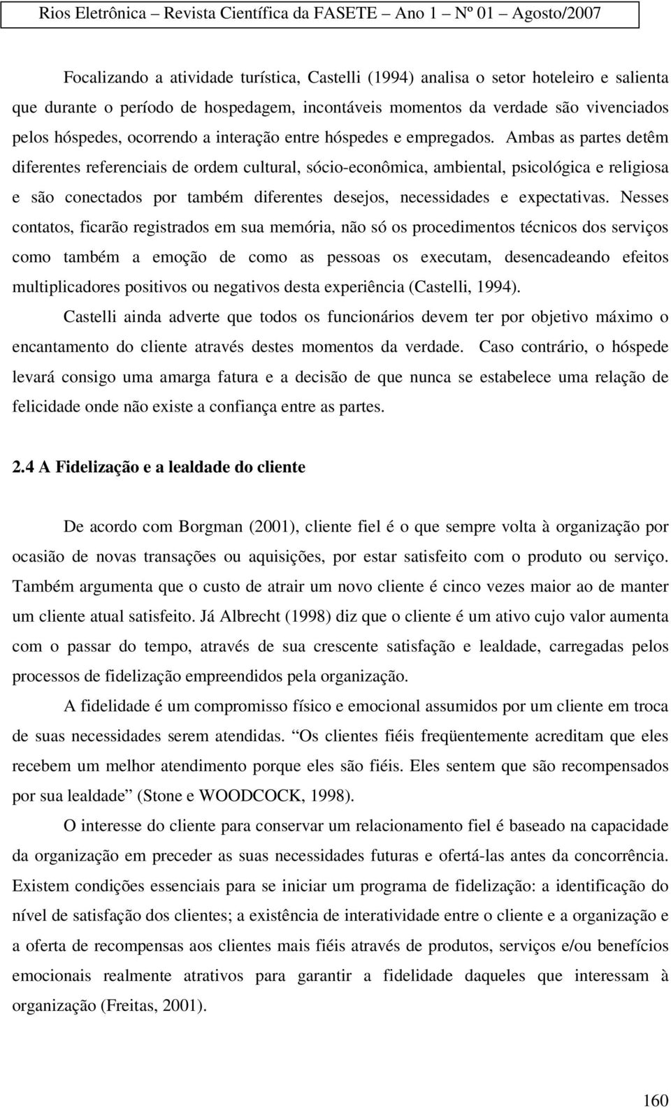 Ambas as partes detêm diferentes referenciais de ordem cultural, sócio-econômica, ambiental, psicológica e religiosa e são conectados por também diferentes desejos, necessidades e expectativas.