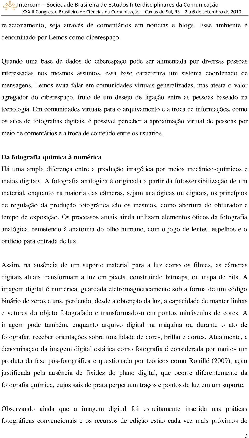 Lemos evita falar em comunidades virtuais generalizadas, mas atesta o valor agregador do ciberespaço, fruto de um desejo de ligação entre as pessoas baseado na tecnologia.