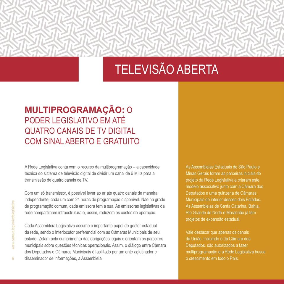 Com um só transmissor, é possível levar ao ar até quatro canais de maneira independente, cada um com 24 horas de programação disponível. Não há grade de programação comum, cada emissora tem a sua.