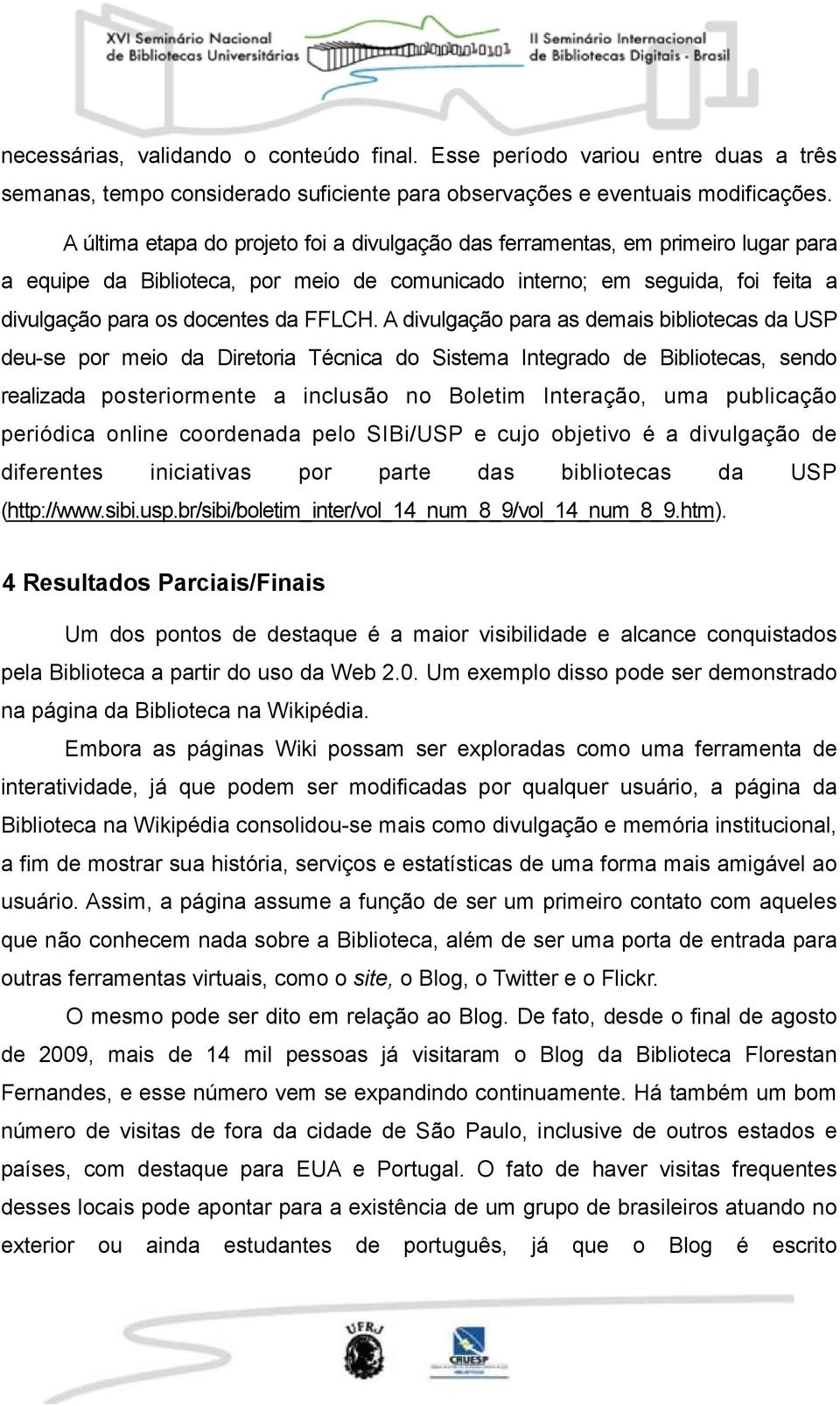 A divulgação para as demais bibliotecas da USP deu-se por meio da Diretoria Técnica do Sistema Integrado de Bibliotecas, sendo realizada posteriormente a inclusão no Boletim Interação, uma publicação