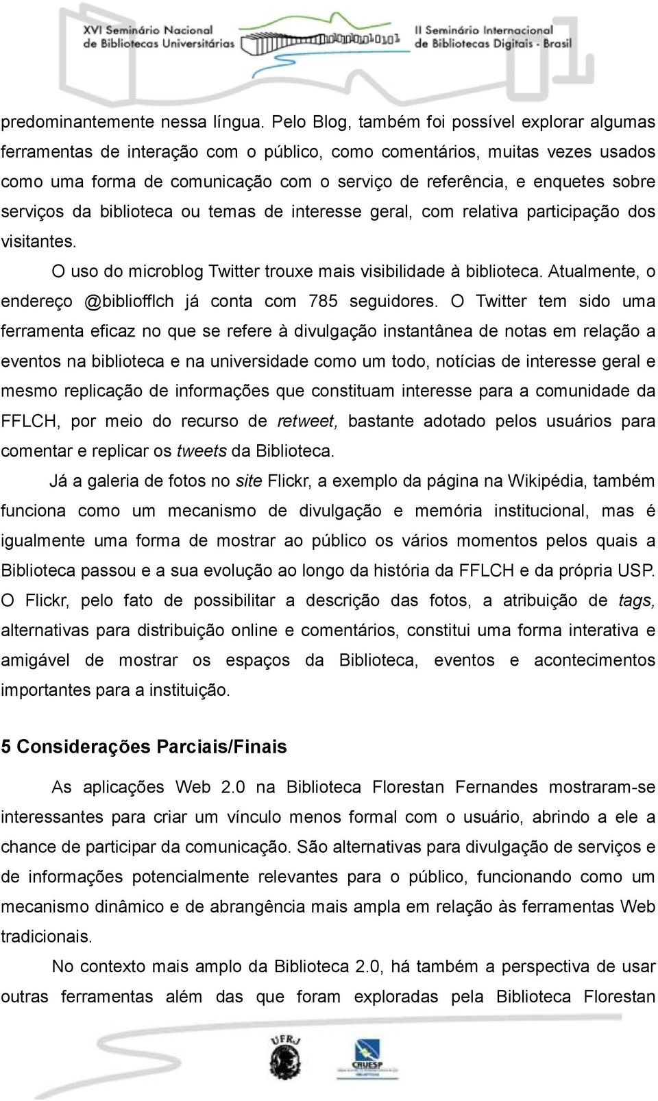 sobre serviços da biblioteca ou temas de interesse geral, com relativa participação dos visitantes. O uso do microblog Twitter trouxe mais visibilidade à biblioteca.