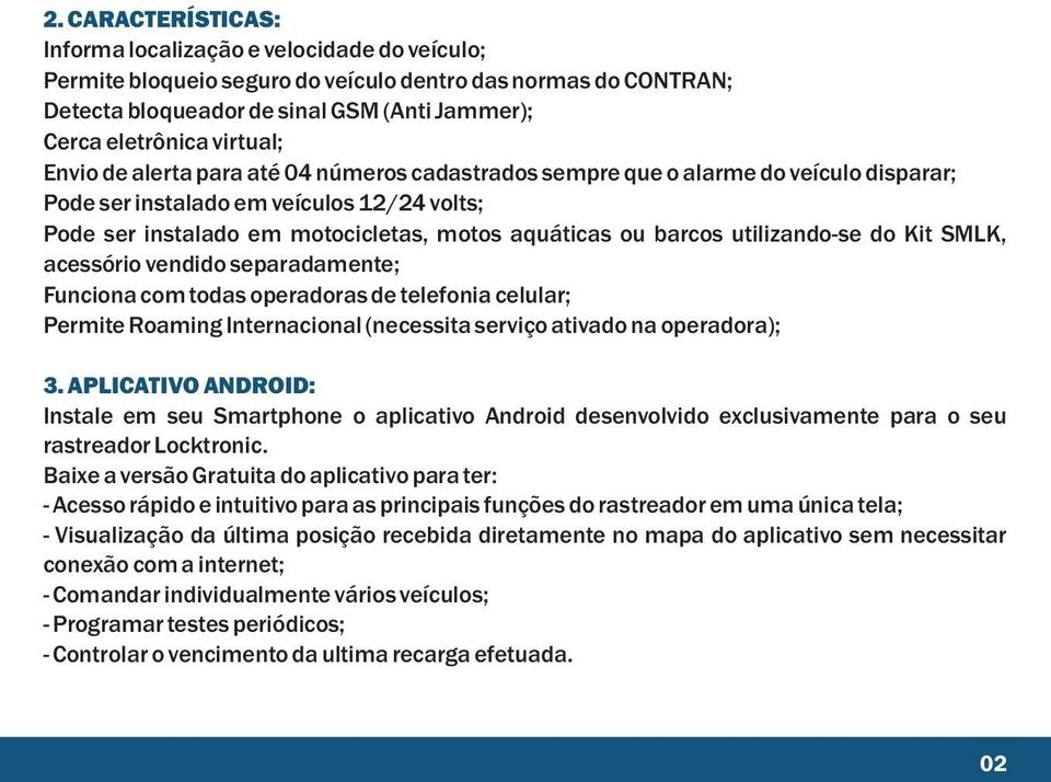 barcos utilizando-se do Kit SMLK, acessório vendido separadamente; Funciona com todas operadoras de telefonia celular; Permite Roaming Internacional (necessita serviço ativado na operadora); 3.