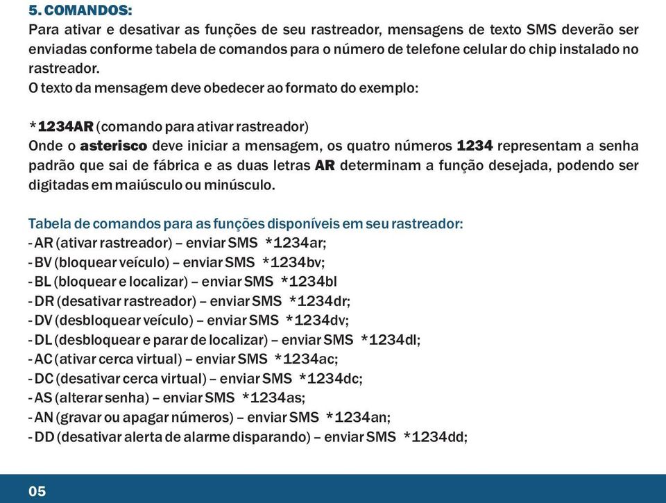 O texto da mensagem deve obedecer ao formato do exemplo: *1234AR (comando para ativar rastreador) Onde o asterisco deve iniciar a mensagem, os quatro números 1234 representam a senha padrão que sai