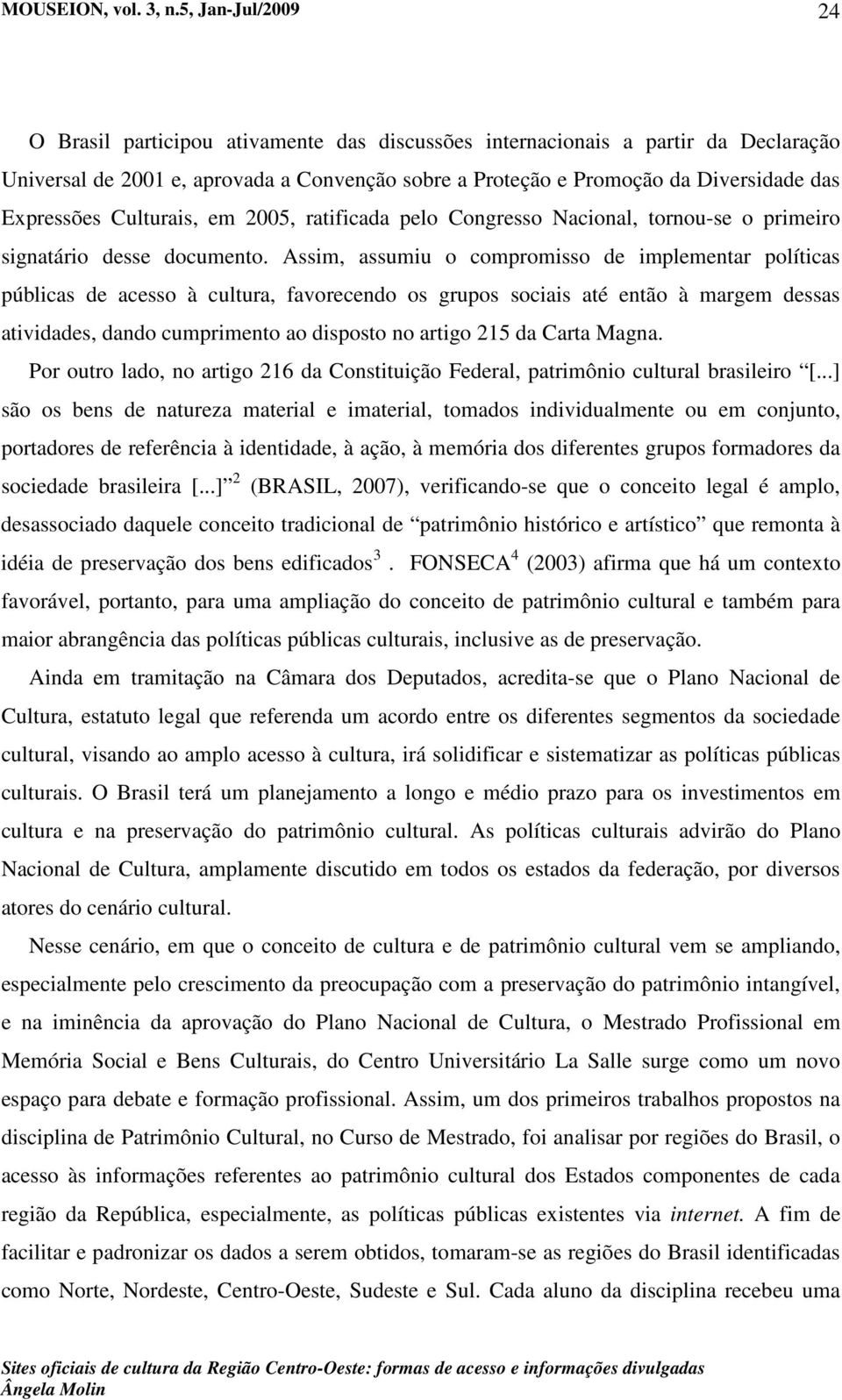 Assim, assumiu o compromisso de implementar políticas públicas de acesso à cultura, favorecendo os grupos sociais até então à margem dessas atividades, dando cumprimento ao disposto no artigo 215 da