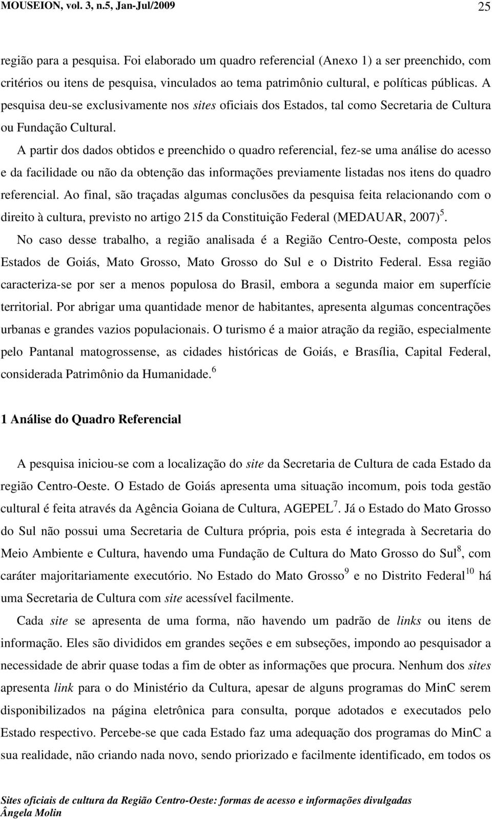 A partir dos dados obtidos e preenchido o quadro referencial, fez-se uma análise do acesso e da facilidade ou não da obtenção das informações previamente listadas nos itens do quadro referencial.