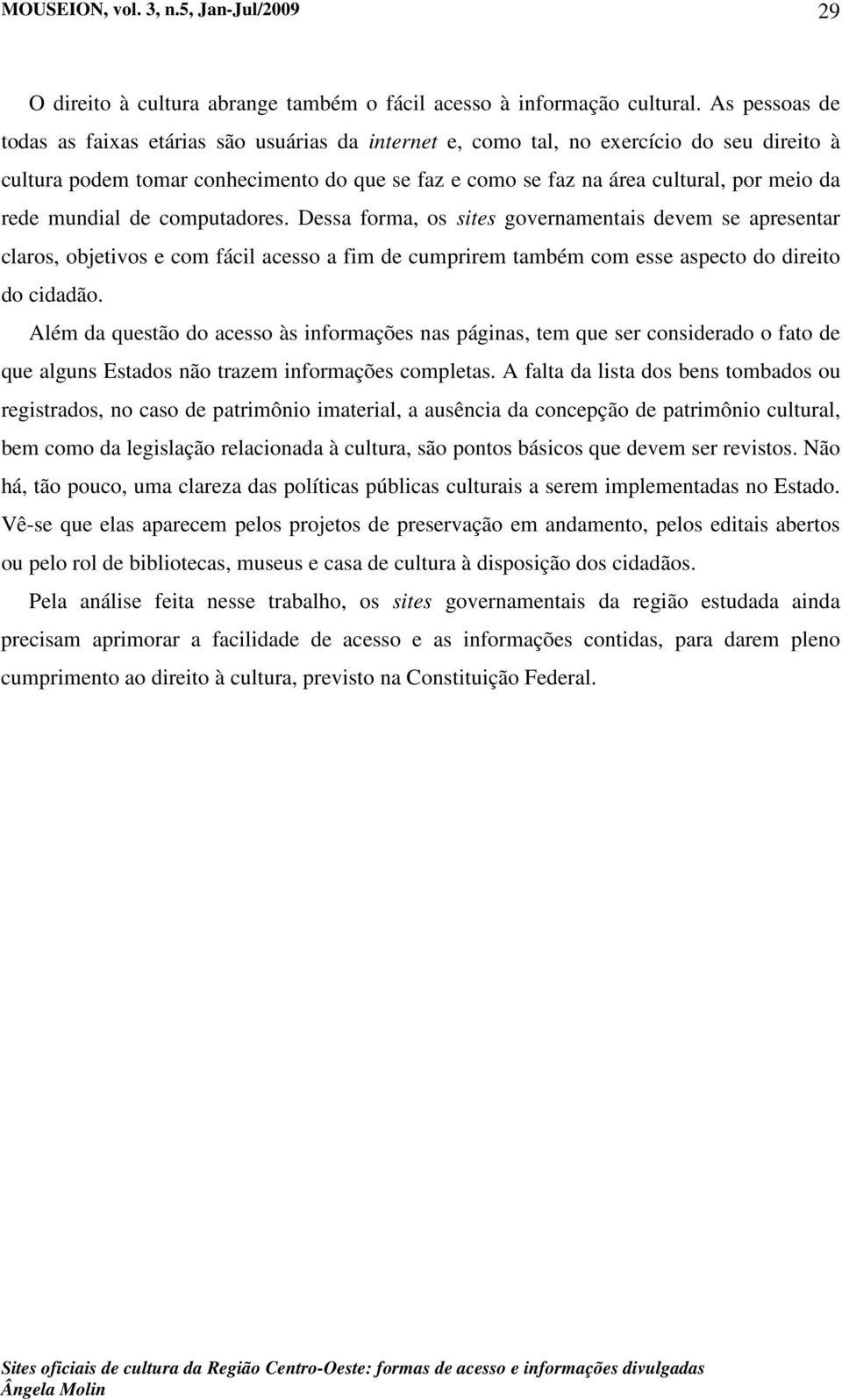 rede mundial de computadores. Dessa forma, os sites governamentais devem se apresentar claros, objetivos e com fácil acesso a fim de cumprirem também com esse aspecto do direito do cidadão.