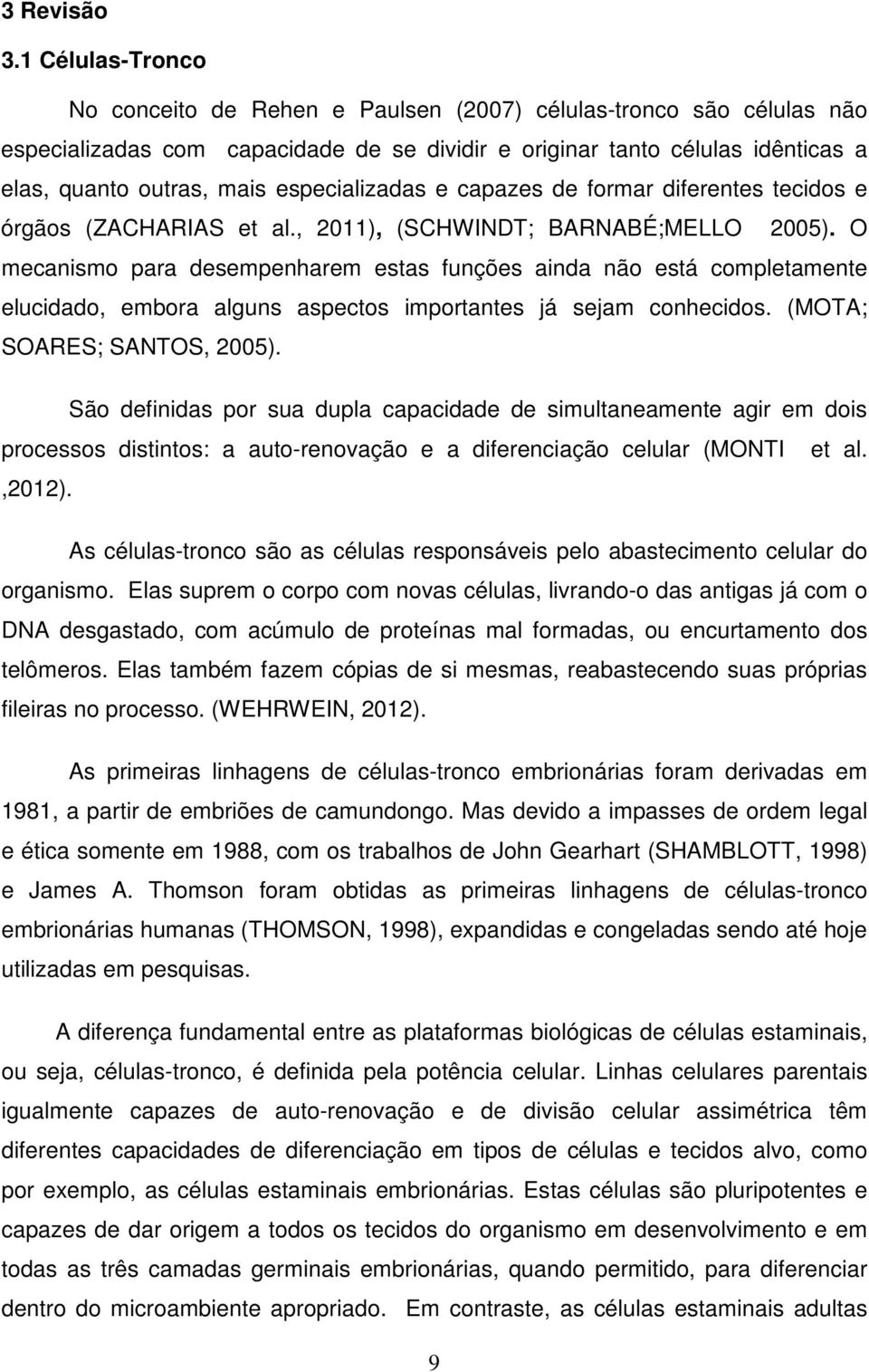 especializadas e capazes de formar diferentes tecidos e órgãos (ZACHARIAS et al., 2011), (SCHWINDT; BARNABÉ;MELLO 2005).