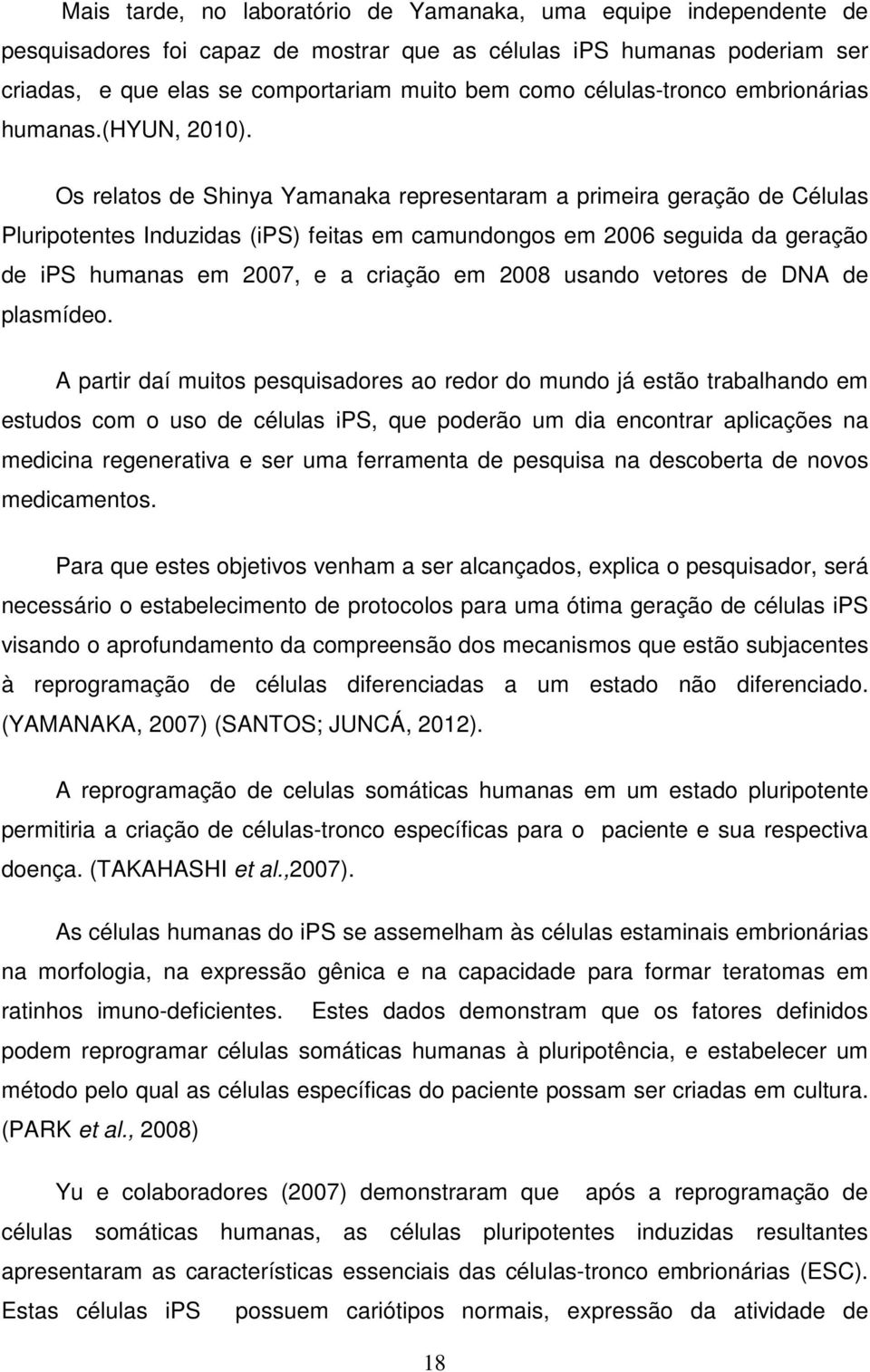 Os relatos de Shinya Yamanaka representaram a primeira geração de Células Pluripotentes Induzidas (ips) feitas em camundongos em 2006 seguida da geração de ips humanas em 2007, e a criação em 2008