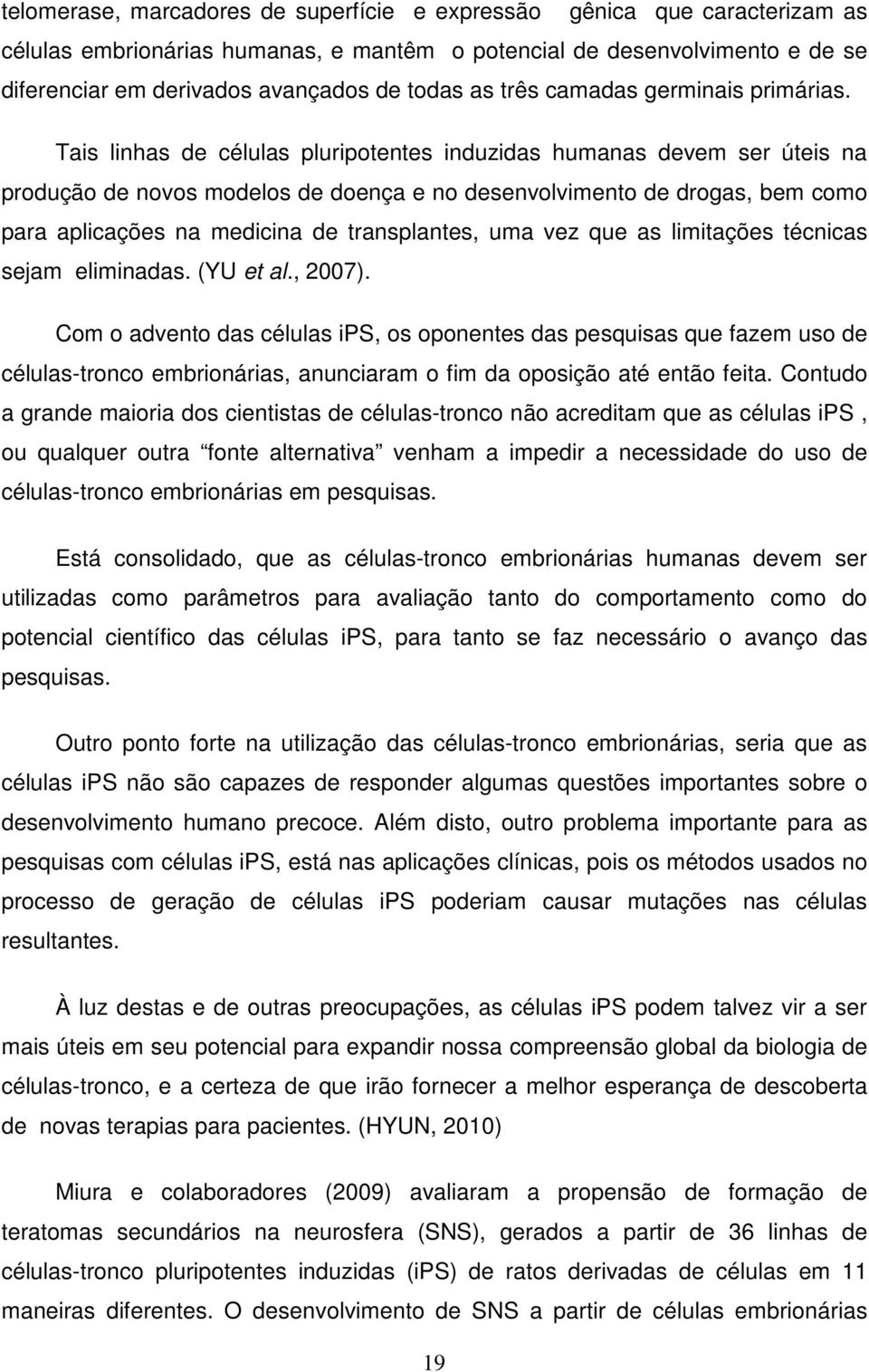 Tais linhas de células pluripotentes induzidas humanas devem ser úteis na produção de novos modelos de doença e no desenvolvimento de drogas, bem como para aplicações na medicina de transplantes, uma