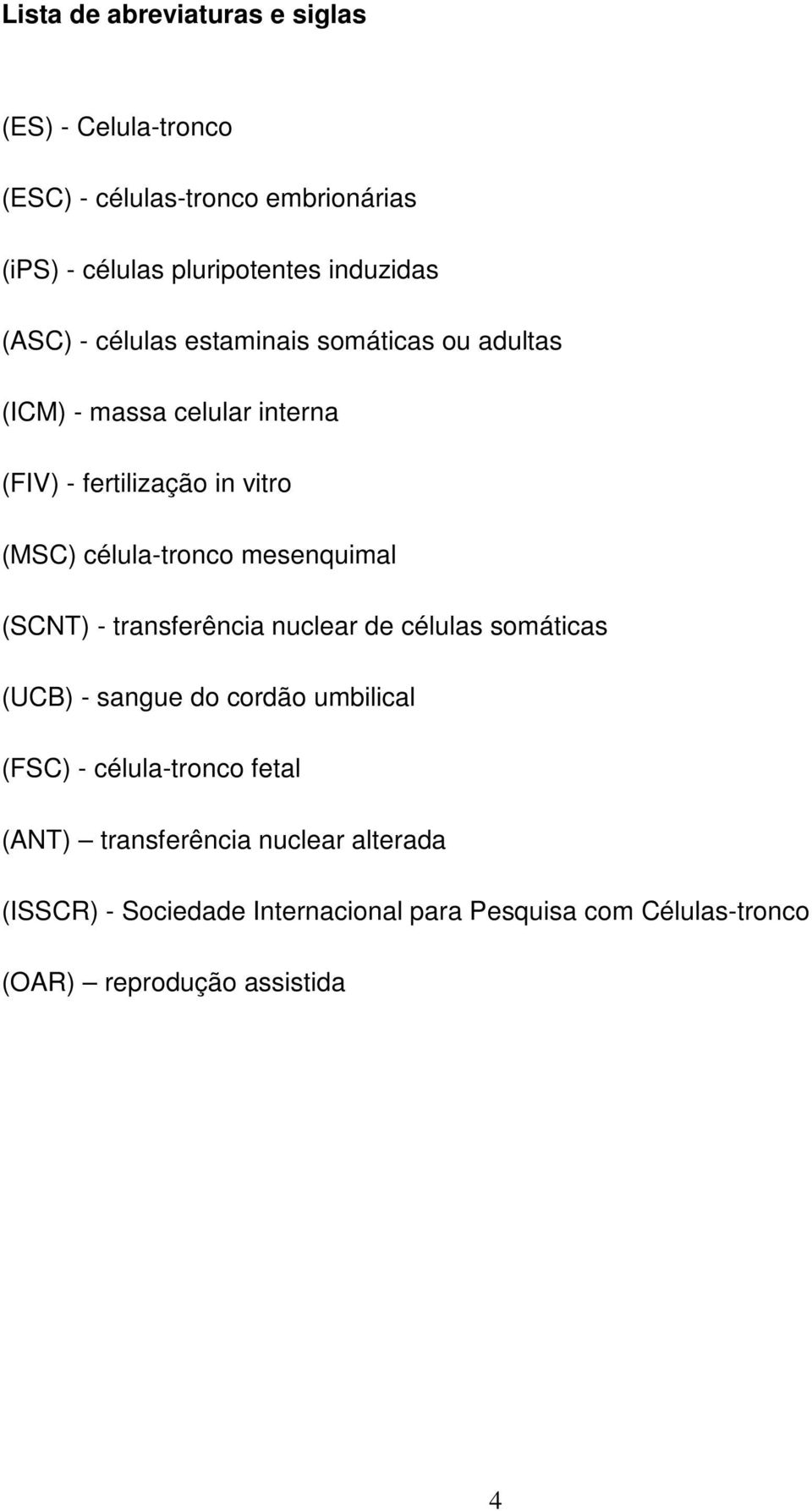 mesenquimal (SCNT) - transferência nuclear de células somáticas (UCB) - sangue do cordão umbilical (FSC) - célula-tronco fetal
