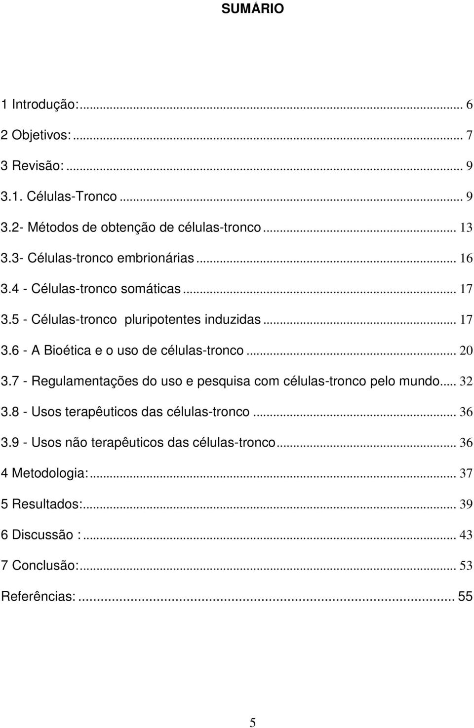 .. 20 3.7 - Regulamentações do uso e pesquisa com células-tronco pelo mundo... 32 3.8 - Usos terapêuticos das células-tronco... 36 3.